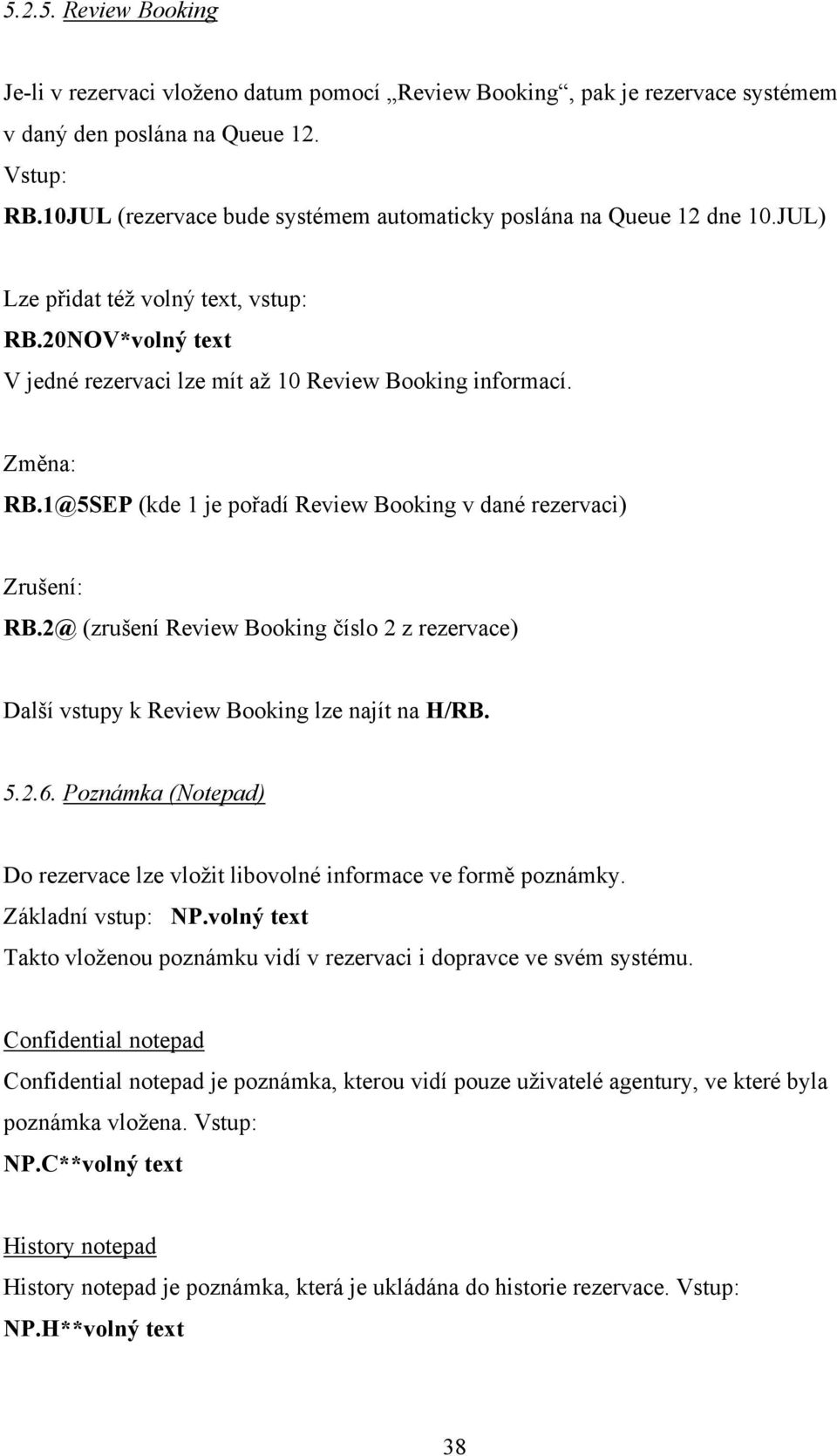 1@5SEP (kde 1 je pořadí Review Booking v dané rezervaci) Zrušení: RB.2@ (zrušení Review Booking číslo 2 z rezervace) Další vstupy k Review Booking lze najít na H/RB. 5.2.6.