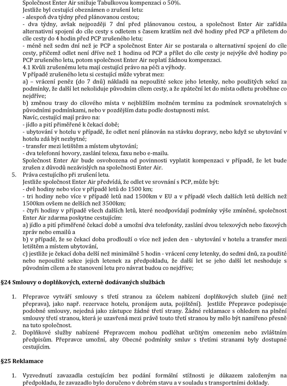 spojení do cíle cesty s odletem s čam kratším než dvě hodiny před PCP a příletem do cíle cesty do 4 hodin před PCP zrušeného letu; - méně než dm dní než je PCP a společnost Enter Air postarala o