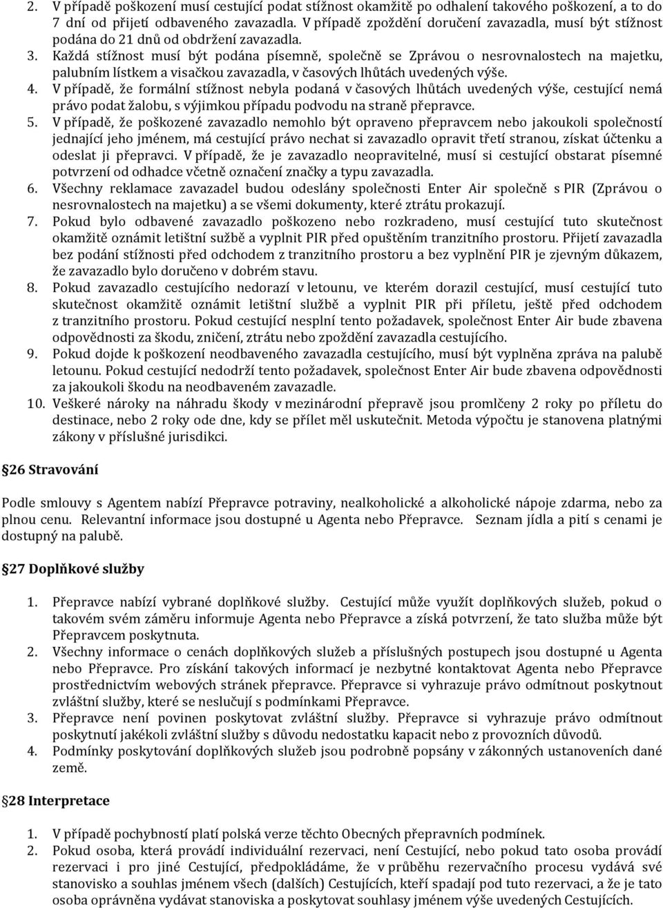 Každá stížnost musí být podána pímně, společně Zprávou o nesrovnalostech na majetku, palubním lístkem a visačkou zavazadla, v časových lhůtách uvedených výše. 4.