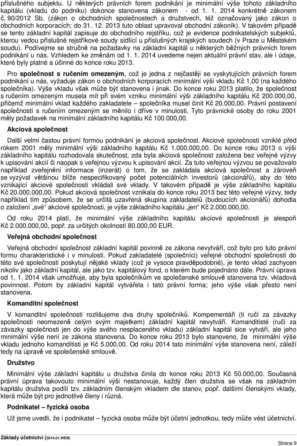 V takovém případě se tento základní kapitál zapisuje do obchodního rejstříku, což je evidence podnikatelských subjektů, kterou vedou příslušné rejstříkové soudy sídlící u příslušných krajských