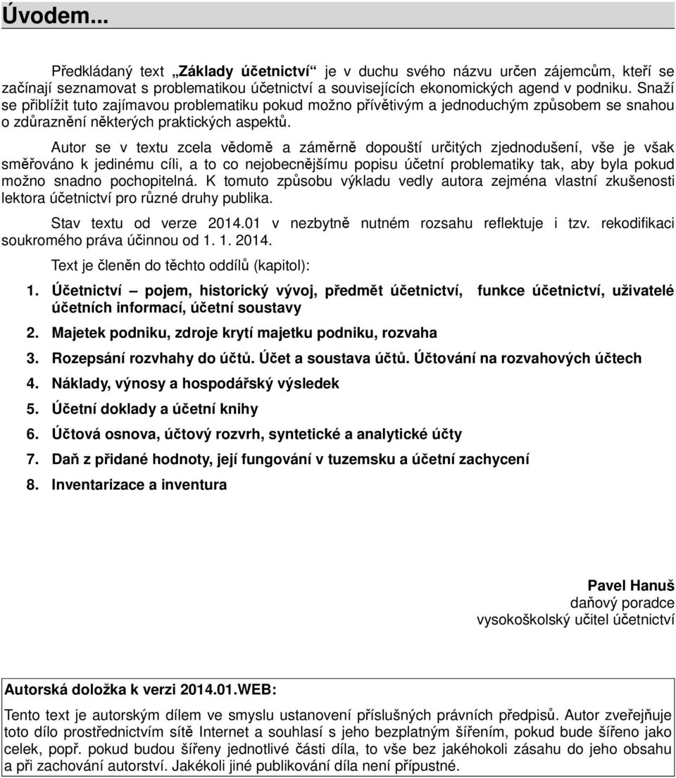 Autor se v tetu zcela vědomě a záměrně dopouští určitých zjednodušení, vše je však směřováno k jedinému cíli, a to co nejobecnějšímu popisu účetní problematiky tak, aby byla pokud možno snadno