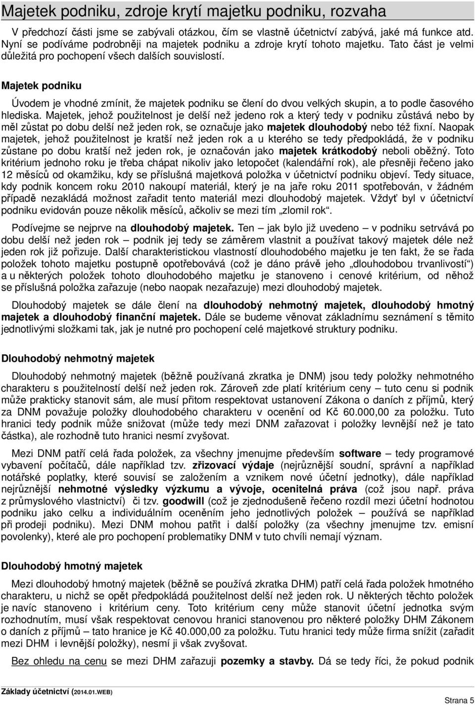 Majetek podniku Úvodem je vhodné zmínit, že majetek podniku se člení do dvou velkých skupin, a to podle časového hlediska.