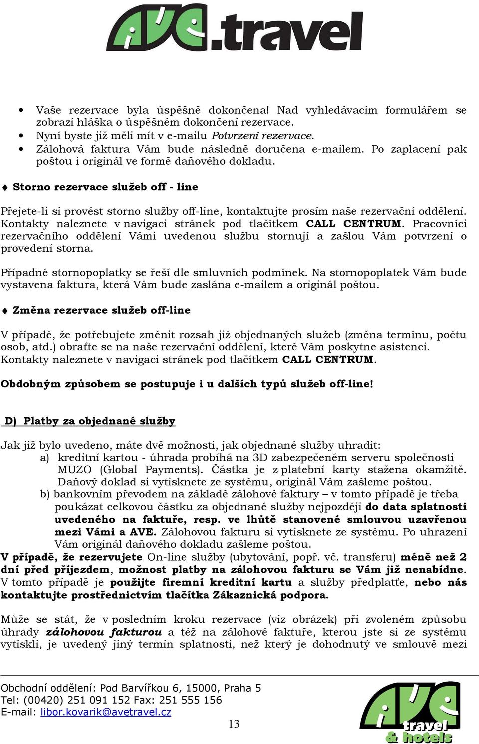 Storno rezervace služeb off - line Přejete-li si provést storno služby off-line, kontaktujte prosím naše rezervační oddělení. Kontakty naleznete v navigaci stránek pod tlačítkem CALL CENTRUM.