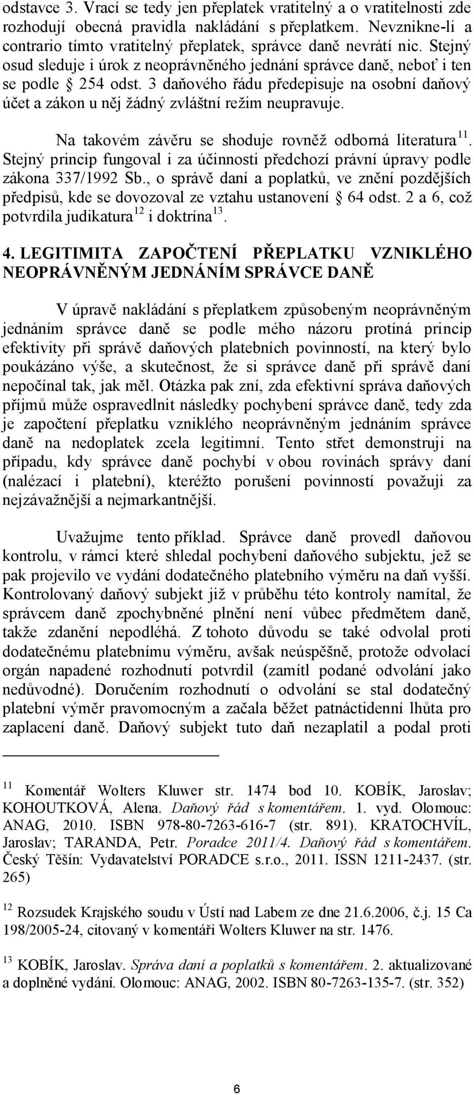 3 daňového řádu předepisuje na osobní daňový účet a zákon u něj žádný zvláštní režim neupravuje. Na takovém závěru se shoduje rovněž odborná literatura 11.