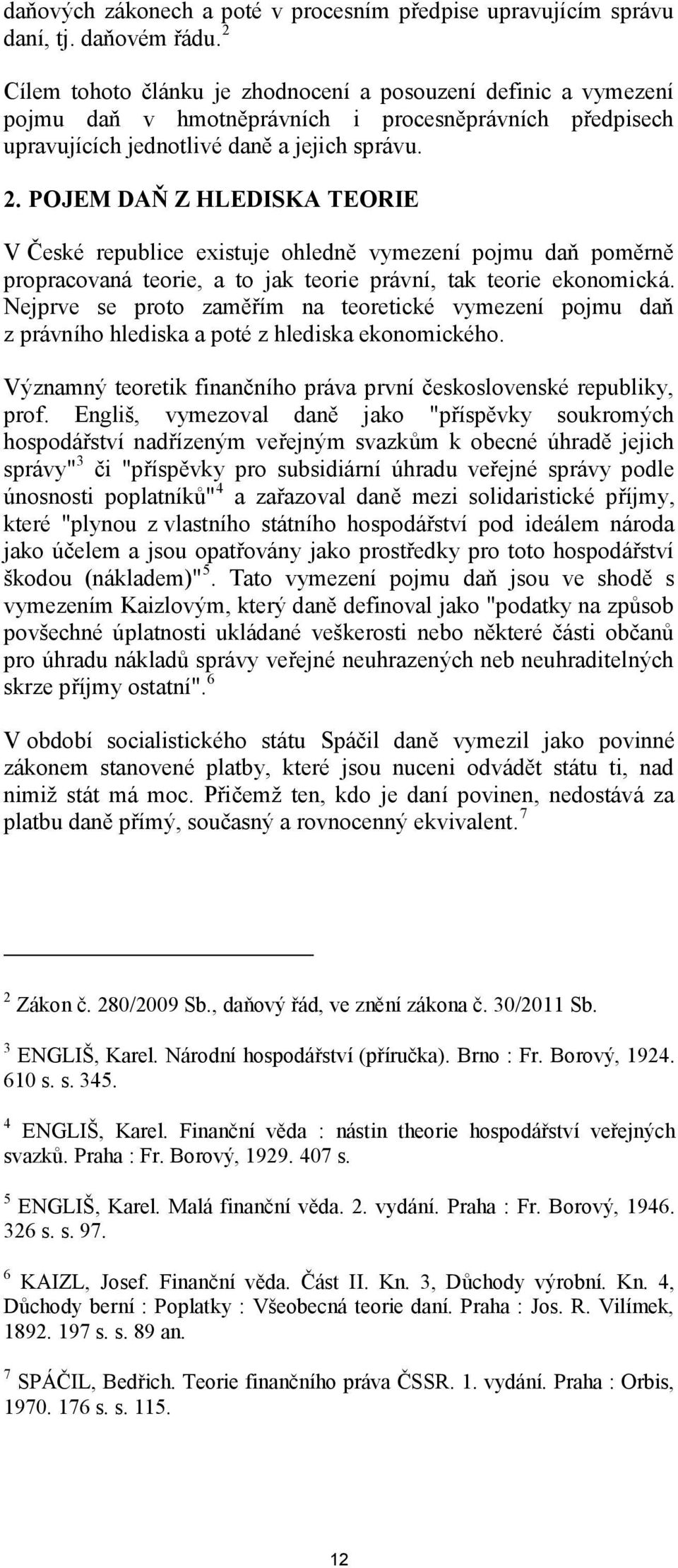 POJEM DAŇ Z HLEDISKA TEORIE V České republice existuje ohledně vymezení pojmu daň poměrně propracovaná teorie, a to jak teorie právní, tak teorie ekonomická.