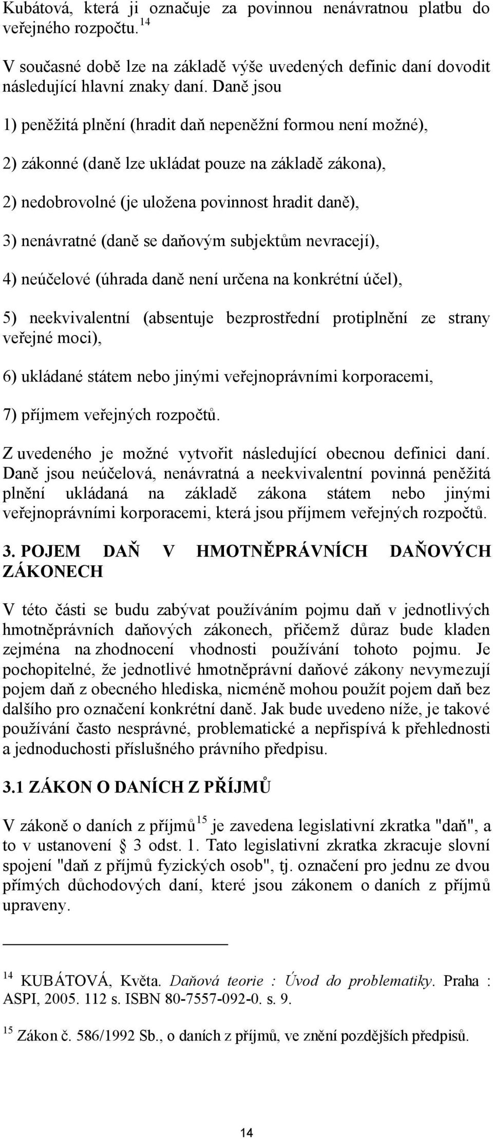 se daňovým subjektům nevracejí), 4) neúčelové (úhrada daně není určena na konkrétní účel), 5) neekvivalentní (absentuje bezprostřední protiplnění ze strany veřejné moci), 6) ukládané státem nebo