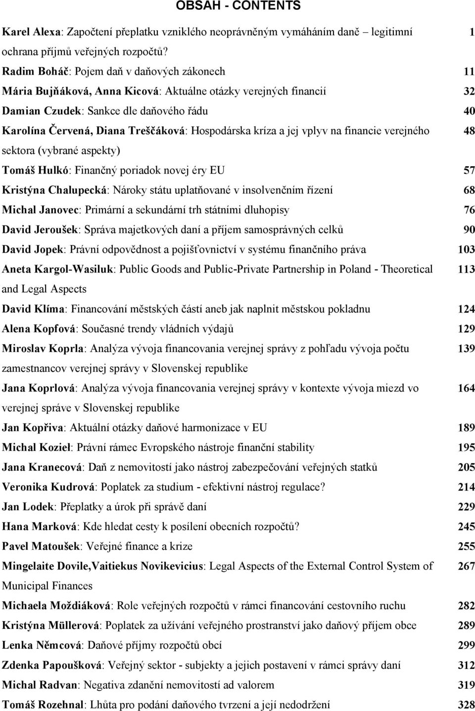 Hospodárska kríza a jej vplyv na financie verejného 48 sektora (vybrané aspekty) Tomáš Hulkó: Finančný poriadok novej éry EU 57 Kristýna Chalupecká: Nároky státu uplatňované v insolvenčním řízení 68