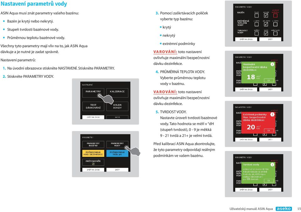 Stiskněte PARAMETRY VODY. 3. Pomocí zaškrtávacích políček vyberte typ bazénu: ykrytý ynekrytý yextrémní podmínky VAROVÁNÍ: toto nastavení ovlivňuje maximální bezpečnostní dávku dezinfekce. 4.