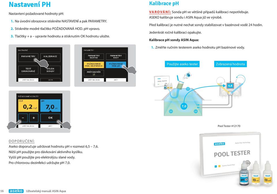 Před kalibrací je nutné nechat sondy stabilizovat v bazénové vodě 24 hodin. Jedenkrát ročně kalibraci opakujte. Kalibrace ph sondy ASIN Aqua: 1. Změřte ručním testerem aseko hodnotu ph bazénové vody.