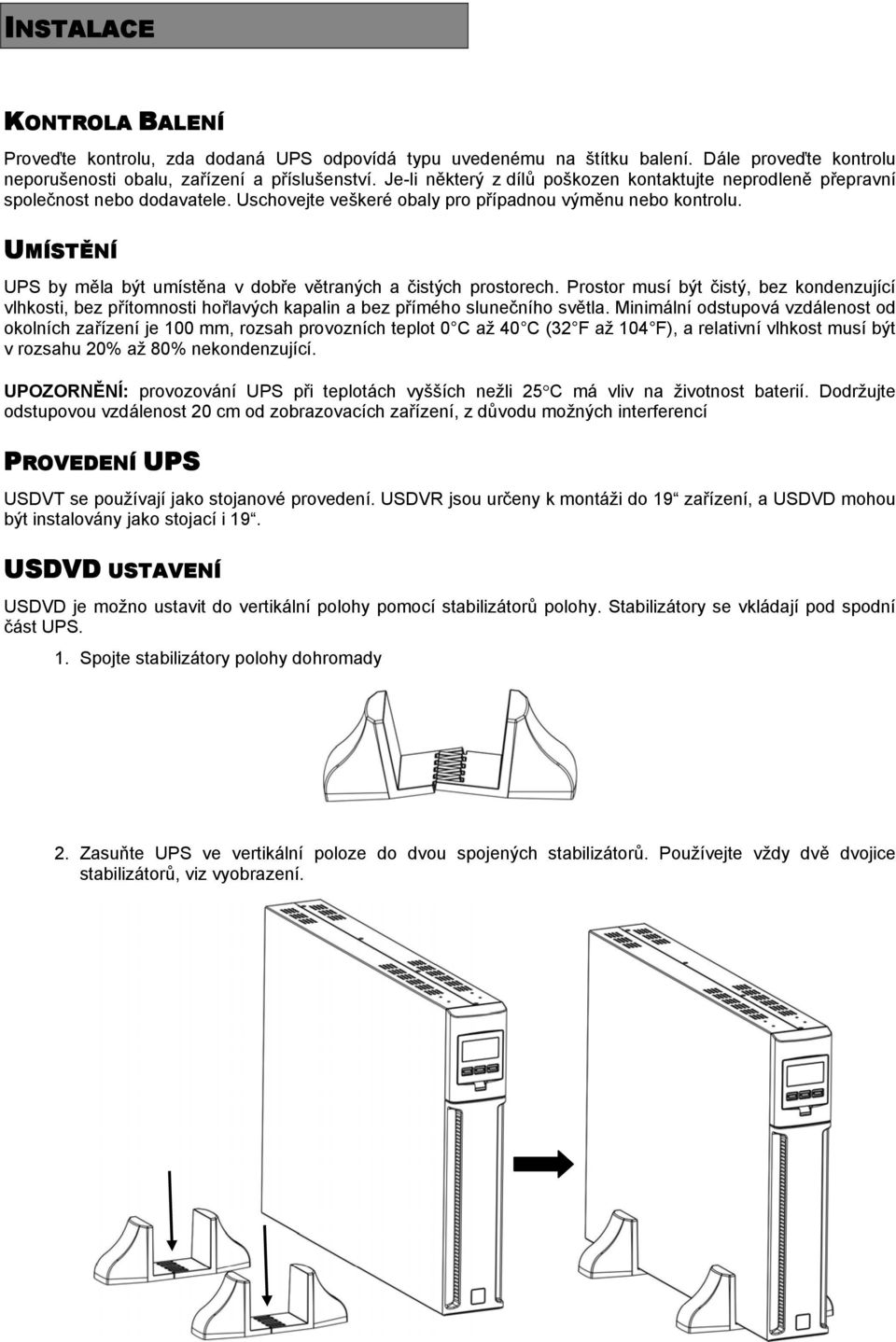 UMÍSTĚNÍ UPS by měla být umístěna v dobře větraných a čistých prostorech. Prostor musí být čistý, bez kondenzující vlhkosti, bez přítomnosti hořlavých kapalin a bez přímého slunečního světla.