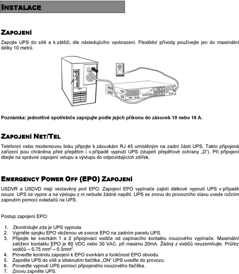 Takto připojená zařízení jsou chráněna před přepětím i v případě vypnutí UPS (stupeň přepěťové ochrany D ). Při připojení dbejte na správné zapojení vstupu a výstupu do odpovídajících zdířek.