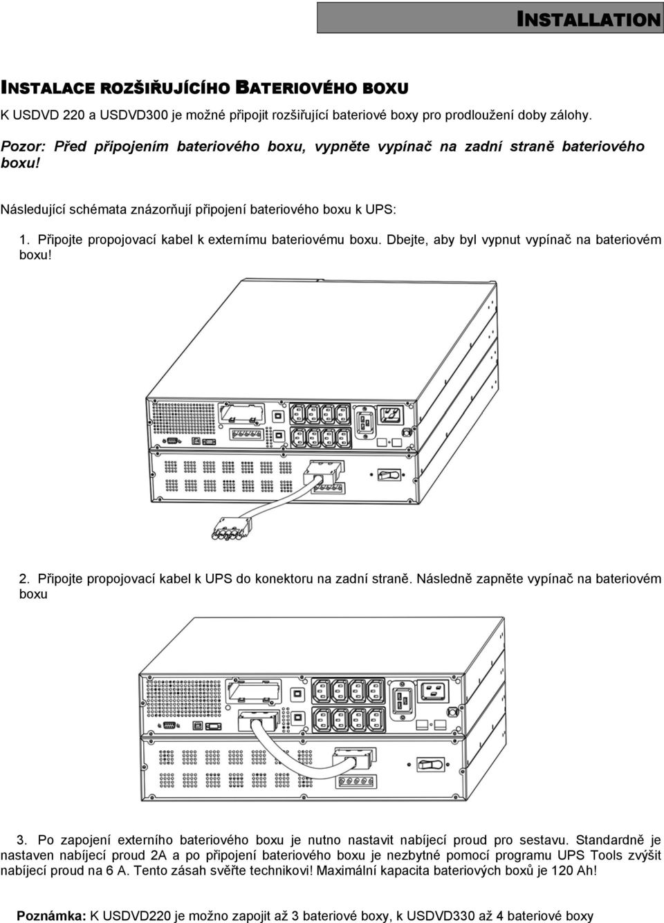 Připojte propojovací kabel k externímu bateriovému boxu. Dbejte, aby byl vypnut vypínač na bateriovém boxu! 2. Připojte propojovací kabel k UPS do konektoru na zadní straně.