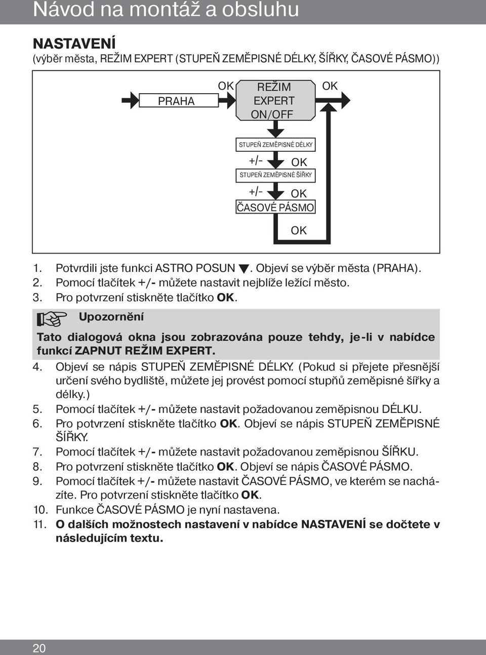 Upozornění Tato dialogová okna jsou zobrazována pouze tehdy, je-li v nabídce funkcí ZAPNUT režim EXPERT. 4. Objeví se nápis STUPEŇ ZEMĚPISNÉ DÉLKY.