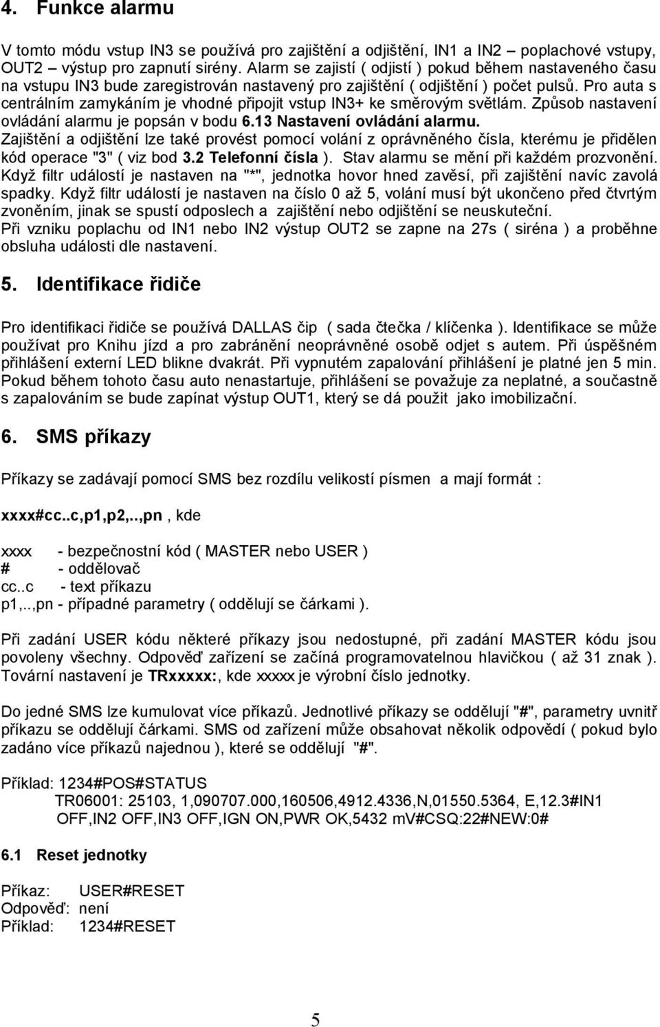 Pro auta s centrálním zamykáním je vhodné připojit vstup IN3+ ke směrovým světlám. Způsob nastavení ovládání alarmu je popsán v bodu 6.13 Nastavení ovládání alarmu.