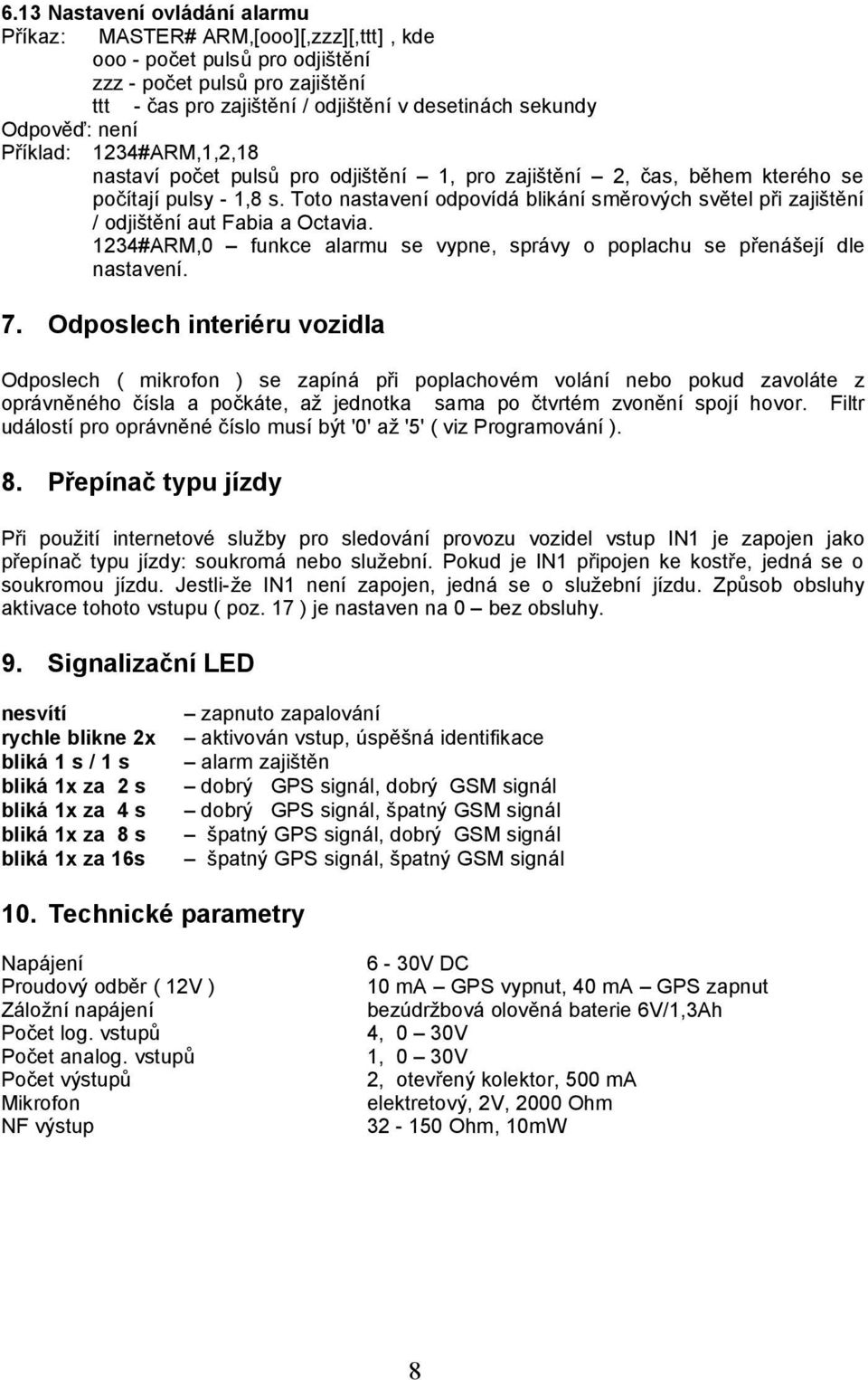 Toto nastavení odpovídá blikání směrových světel při zajištění / odjištění aut Fabia a Octavia. 1234#ARM,0 funkce alarmu se vypne, správy o poplachu se přenášejí dle nastavení. 7.