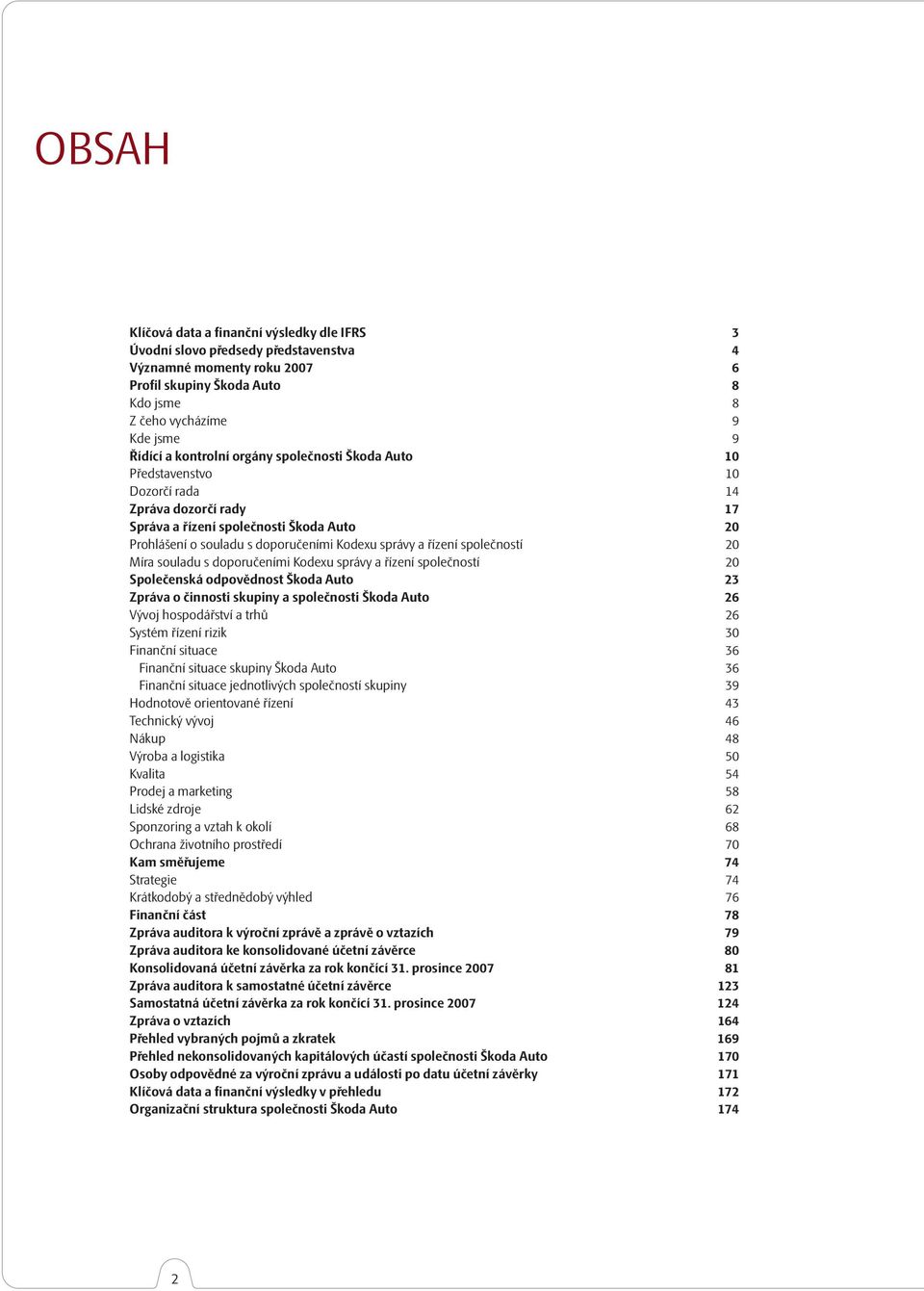 řízení společností 20 Míra souladu s doporučeními Kodexu správy a řízení společností 20 Společenská odpovědnost Škoda Auto 23 Zpráva o činnosti skupiny a společnosti Škoda Auto 26 Vývoj hospodářství