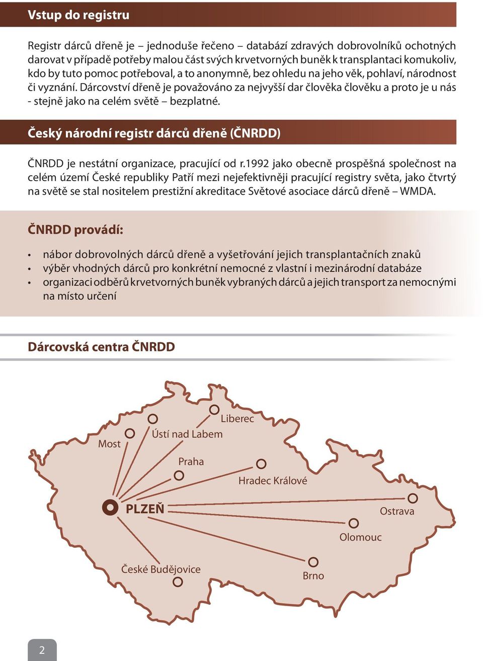 Dárcovství dřeně je považováno za nejvyšší dar člověka člověku a proto je u nás - stejně jako na celém světě bezplatné.