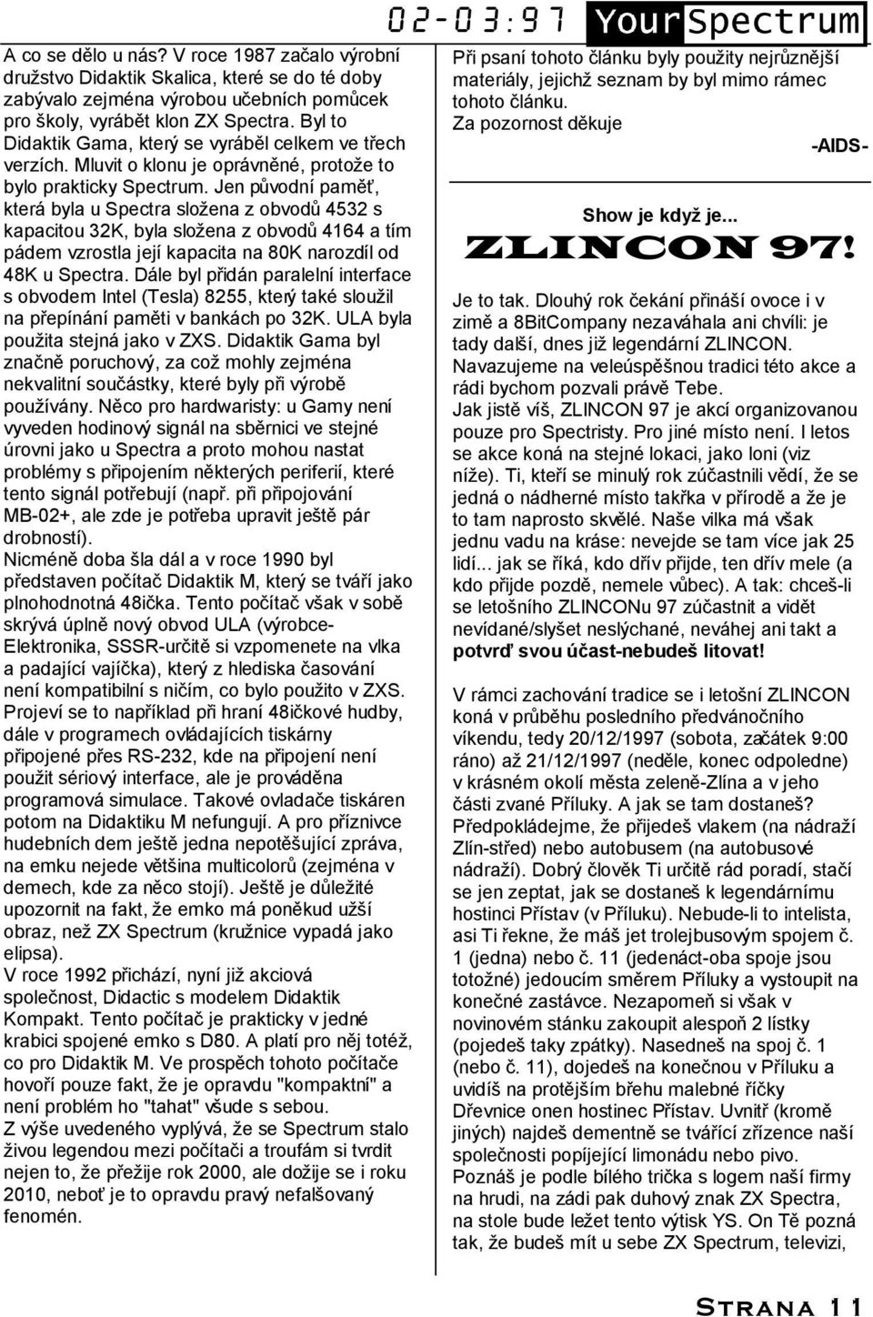 Jen pu vodnıpame Š, ktera byla u Spectra slozena z obvodu 4532 s kapacitou 32K, byla slozena z obvodu 4164 a tım pa dem vzrostla jejıkapacita na 80K narozdıl od 48K u Spectra.