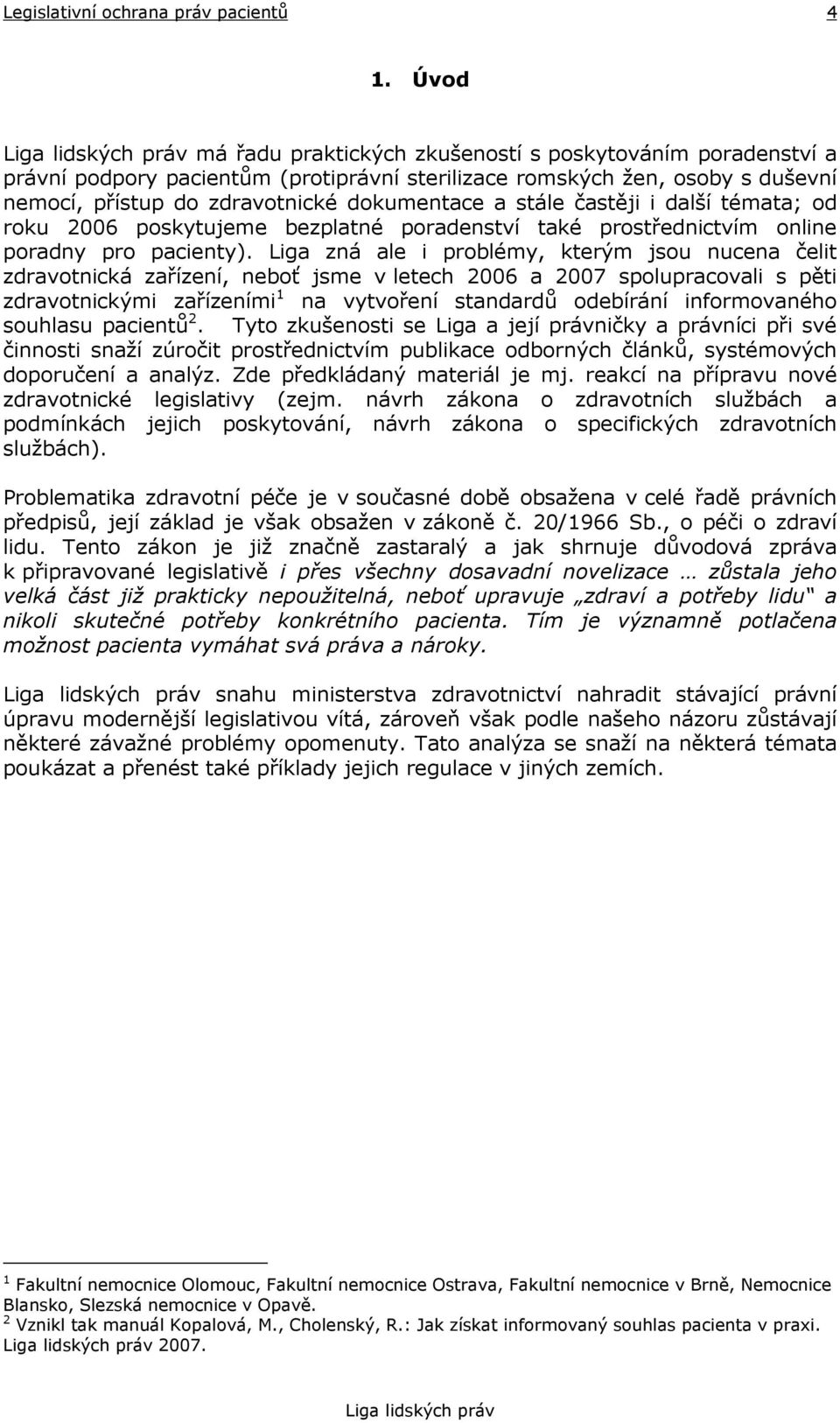 Liga zná ale i problémy, kterým jsou nucena čelit zdravotnická zařízení, neboť jsme v letech 2006 a 2007 spolupracovali s pěti zdravotnickými zařízeními 1 na vytvoření standardů odebírání