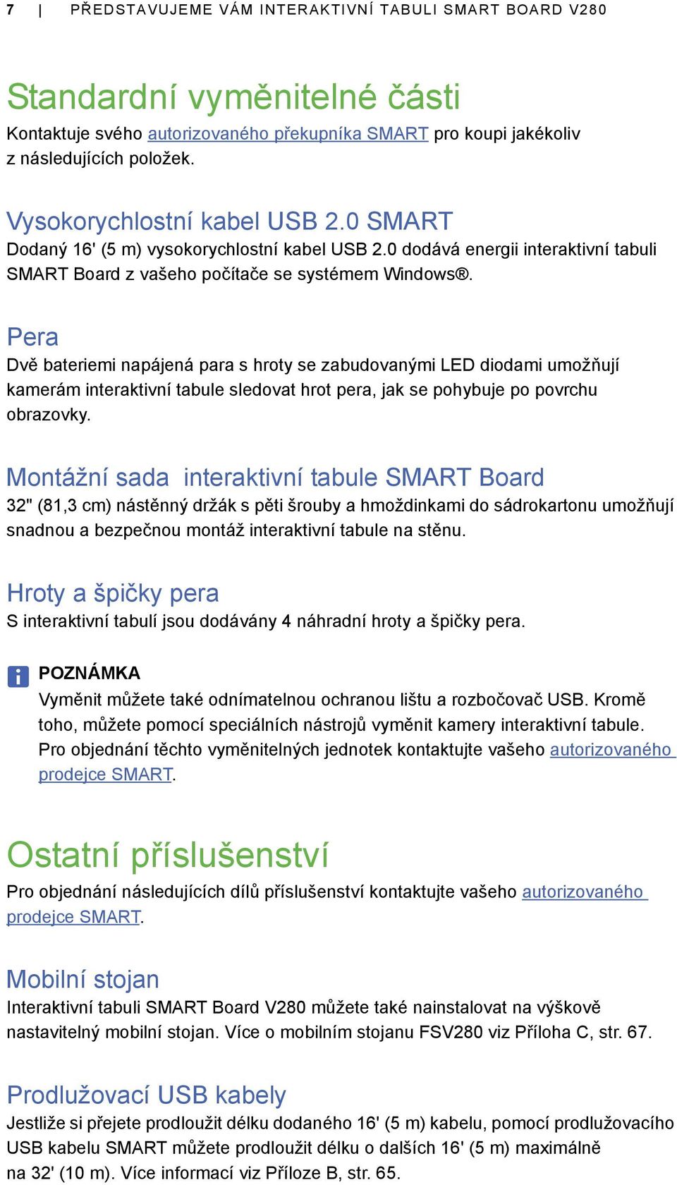 Pera Dvě bateriemi napájená para s hroty se zabudovanými LED diodami umožňují kamerám interaktivní tabule sledovat hrot pera, jak se pohybuje po povrchu obrazovky.