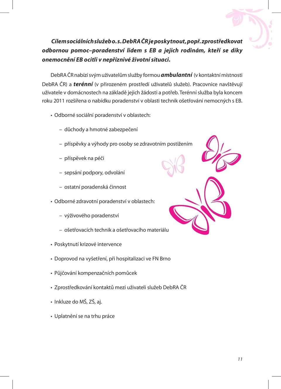 Pracovnice navštěvují uživatele v domácnostech na základě jejich žádosti a potřeb. Terénní služba byla koncem roku 2011 rozšířena o nabídku poradenství v oblasti technik ošetřování nemocných s EB.