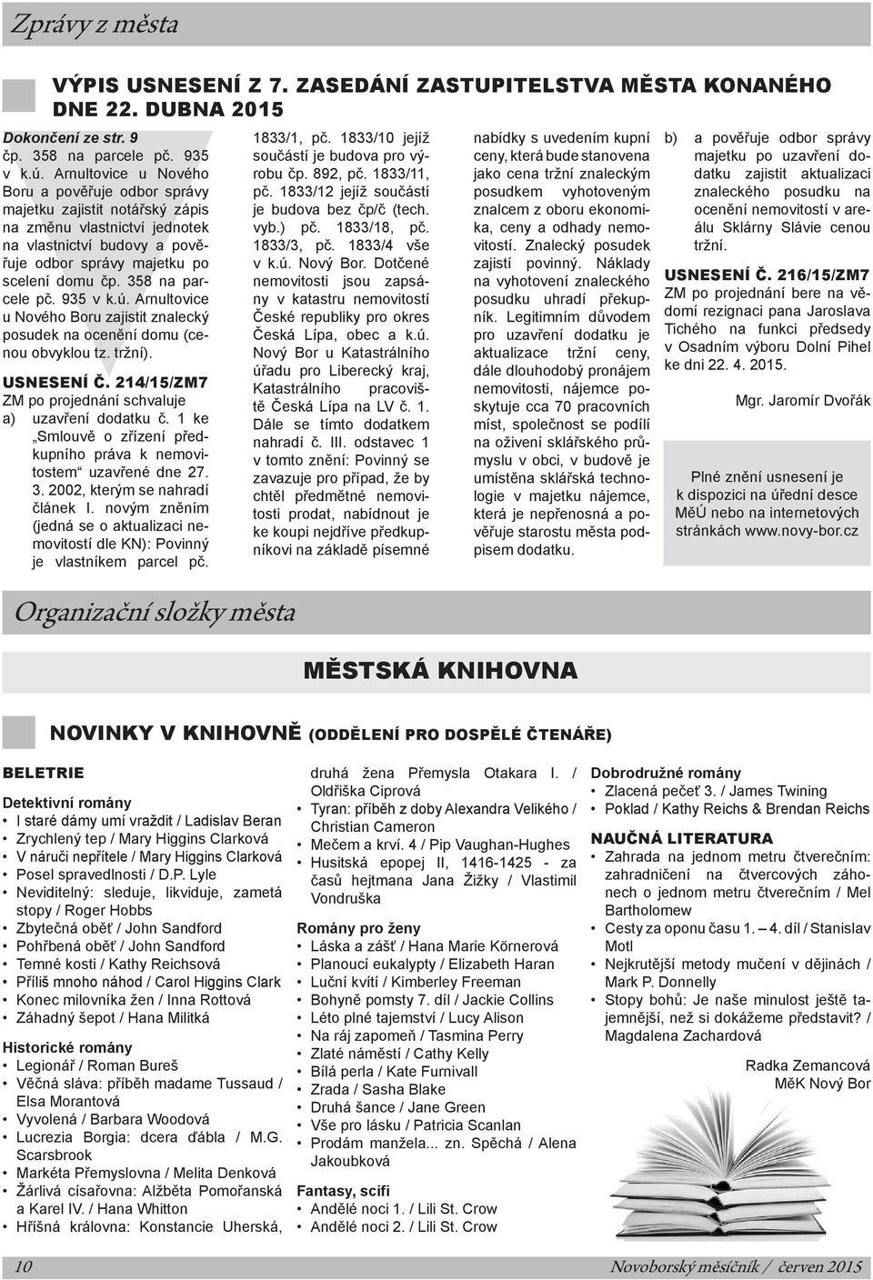 358 na parcele pč. 935 v k.ú. Arnultovice u Nového Boru zajistit znalecký posudek na ocenění domu (cenou obvyklou tz. tržní). Usnesení č. 214/15/ZM7 ZM po projednání schvaluje a) uzavření dodatku č.