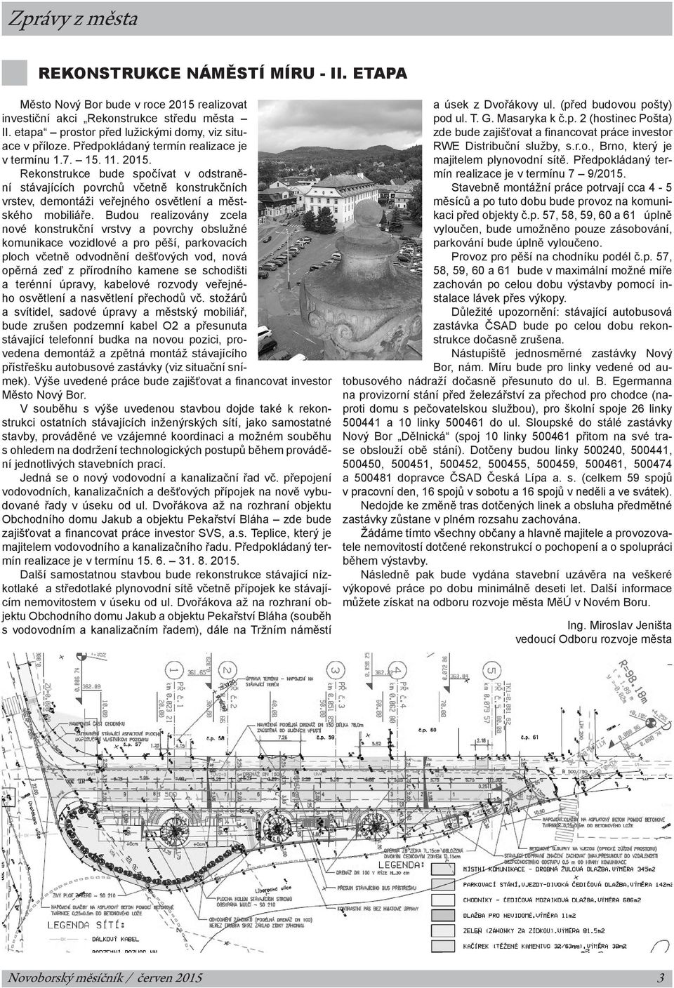 Rekonstrukce bude spočívat v odstranění stávajících povrchů včetně konstrukčních vrstev, demontáži veřejného osvětlení a městského mobiliáře.