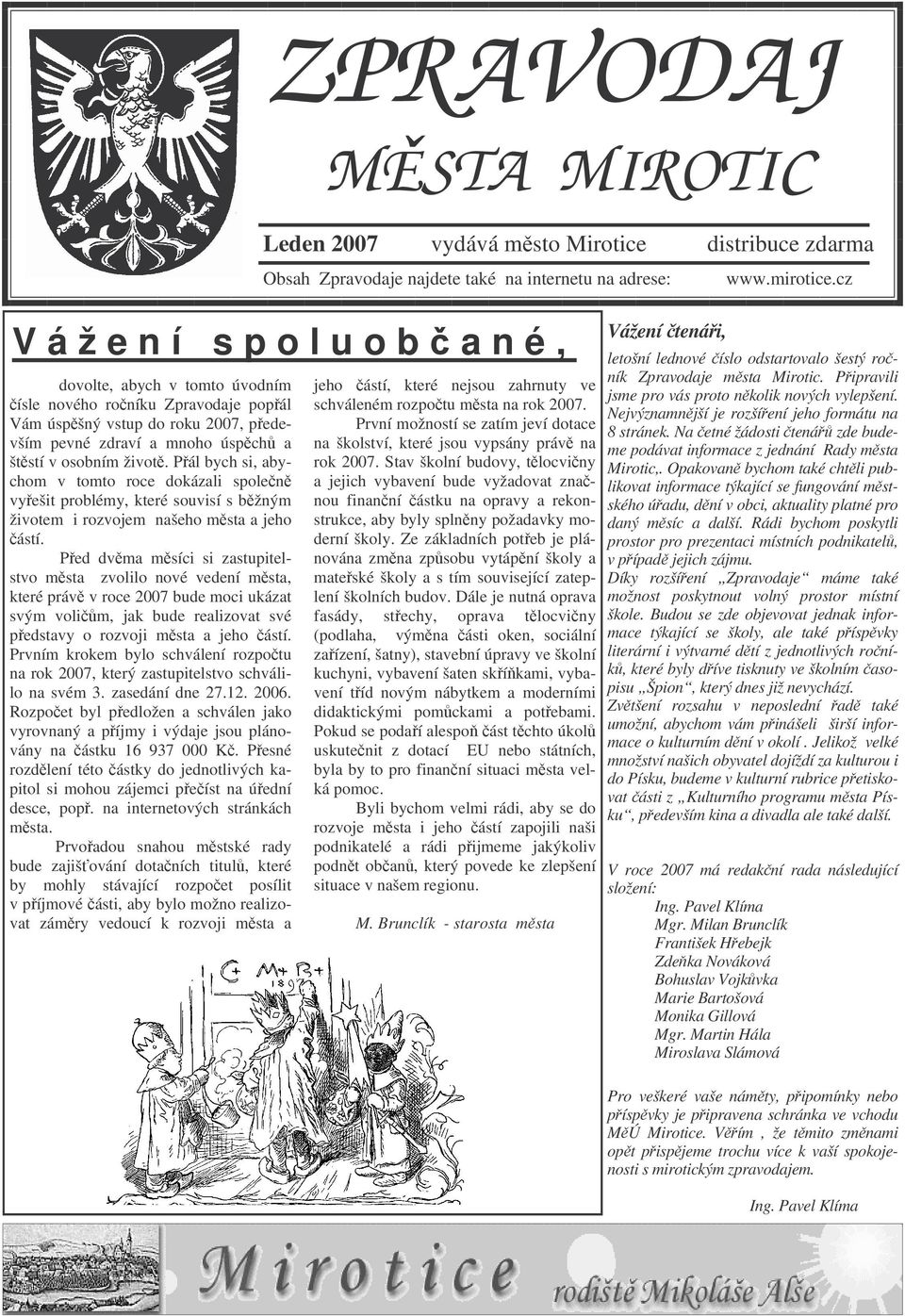 Ped dvma msíci si zastupitelstvo msta zvolilo nové vedení msta, které práv v roce 2007 bude moci ukázat svým volim, jak bude realizovat své pedstavy o rozvoji msta a jeho ástí.