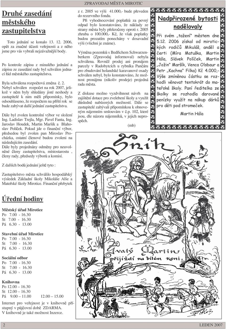 Nebyl schválen rozpoet na rok 2007, jelikož v nm byly shledány jisté neshody a zastupitelé k nim mli pipomínky, bylo odsouhlaseno, že rozpotem na píští rok se bude zabývat další jednání