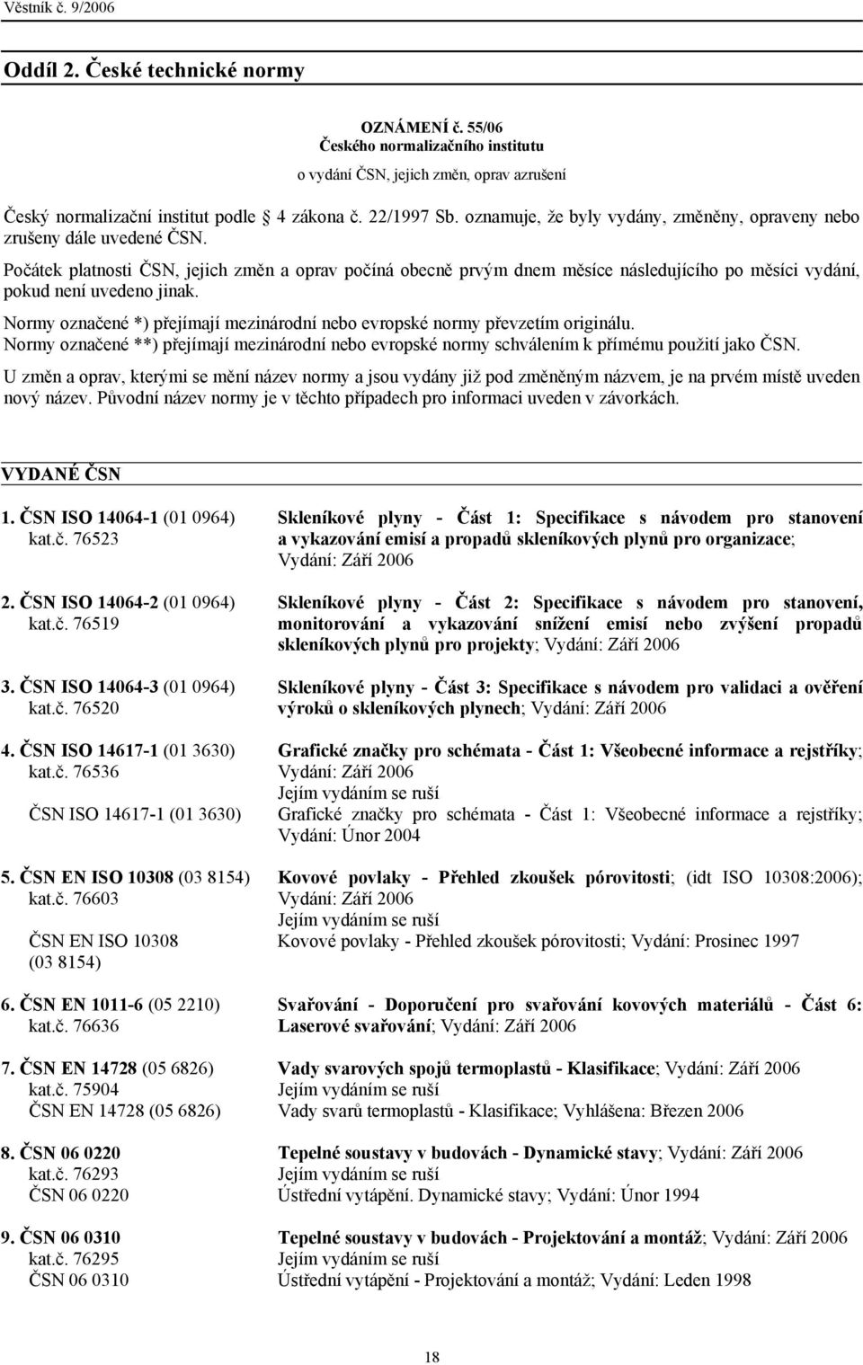 Počátek platnosti ČSN, jejich změn a oprav počíná obecně prvým dnem měsíce následujícího po měsíci vydání, pokud není uvedeno jinak.