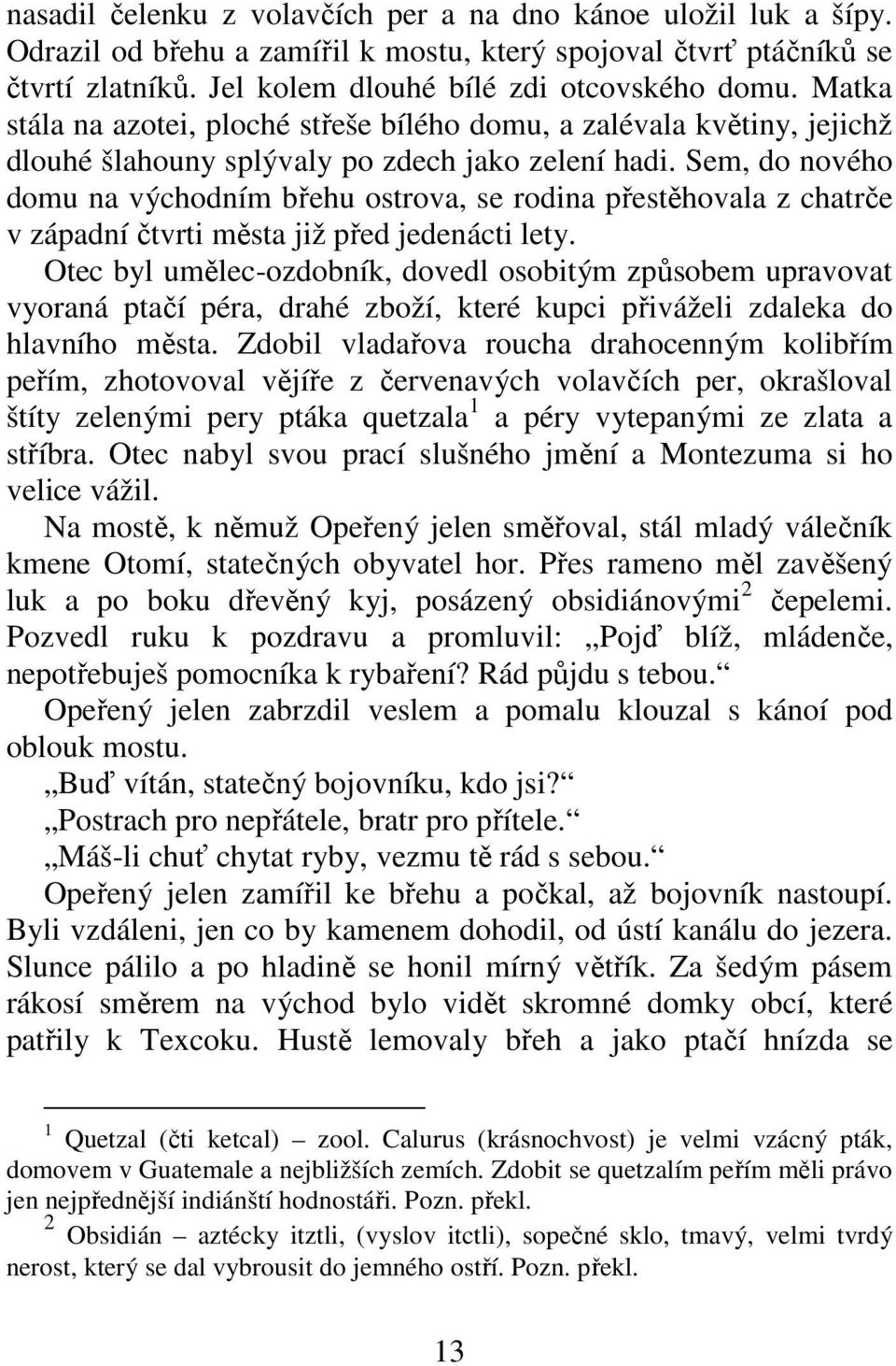 Sem, do nového domu na východním břehu ostrova, se rodina přestěhovala z chatrče v západní čtvrti města již před jedenácti lety.