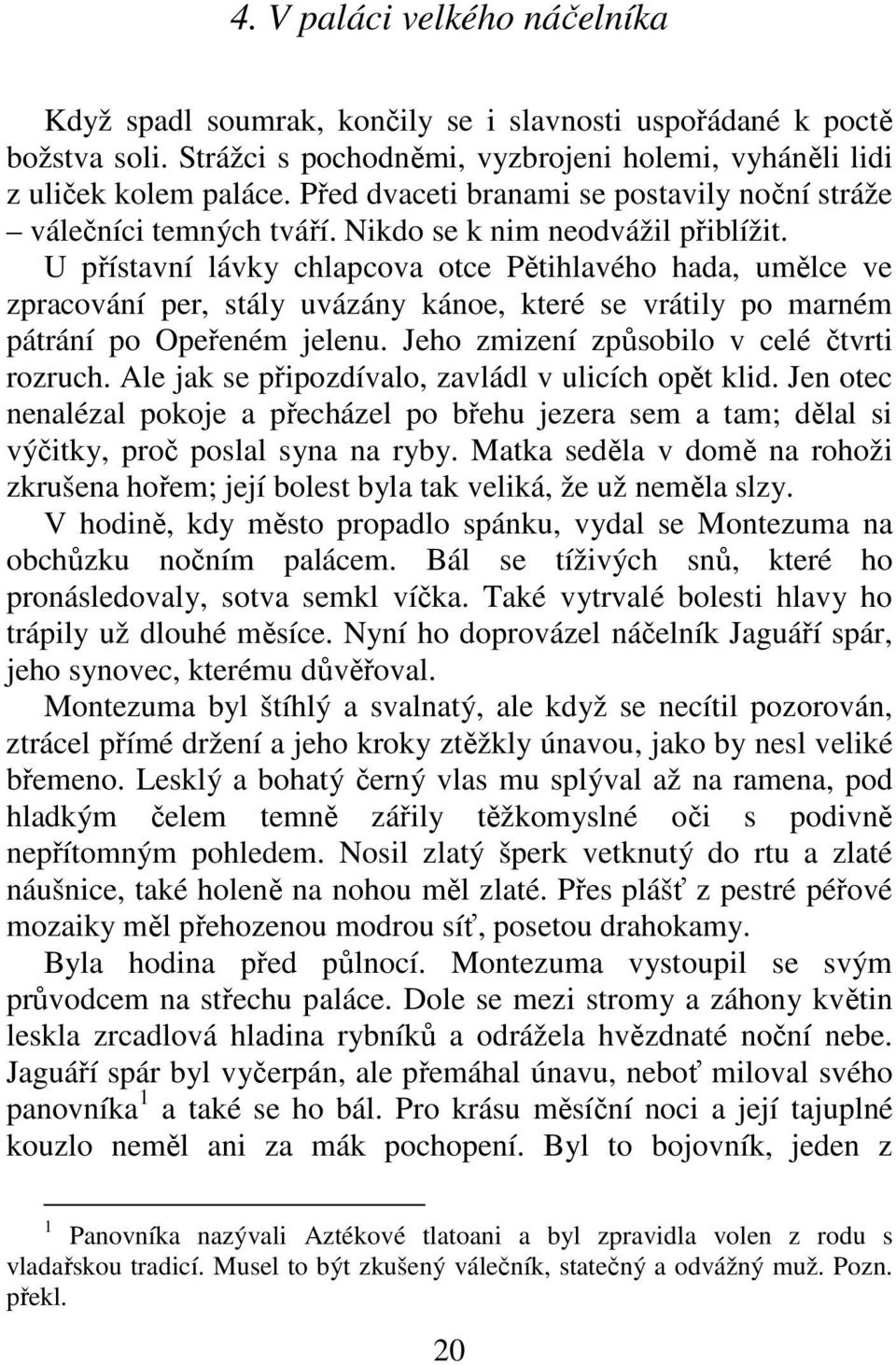 U přístavní lávky chlapcova otce Pětihlavého hada, umělce ve zpracování per, stály uvázány kánoe, které se vrátily po marném pátrání po Opeřeném jelenu. Jeho zmizení způsobilo v celé čtvrti rozruch.