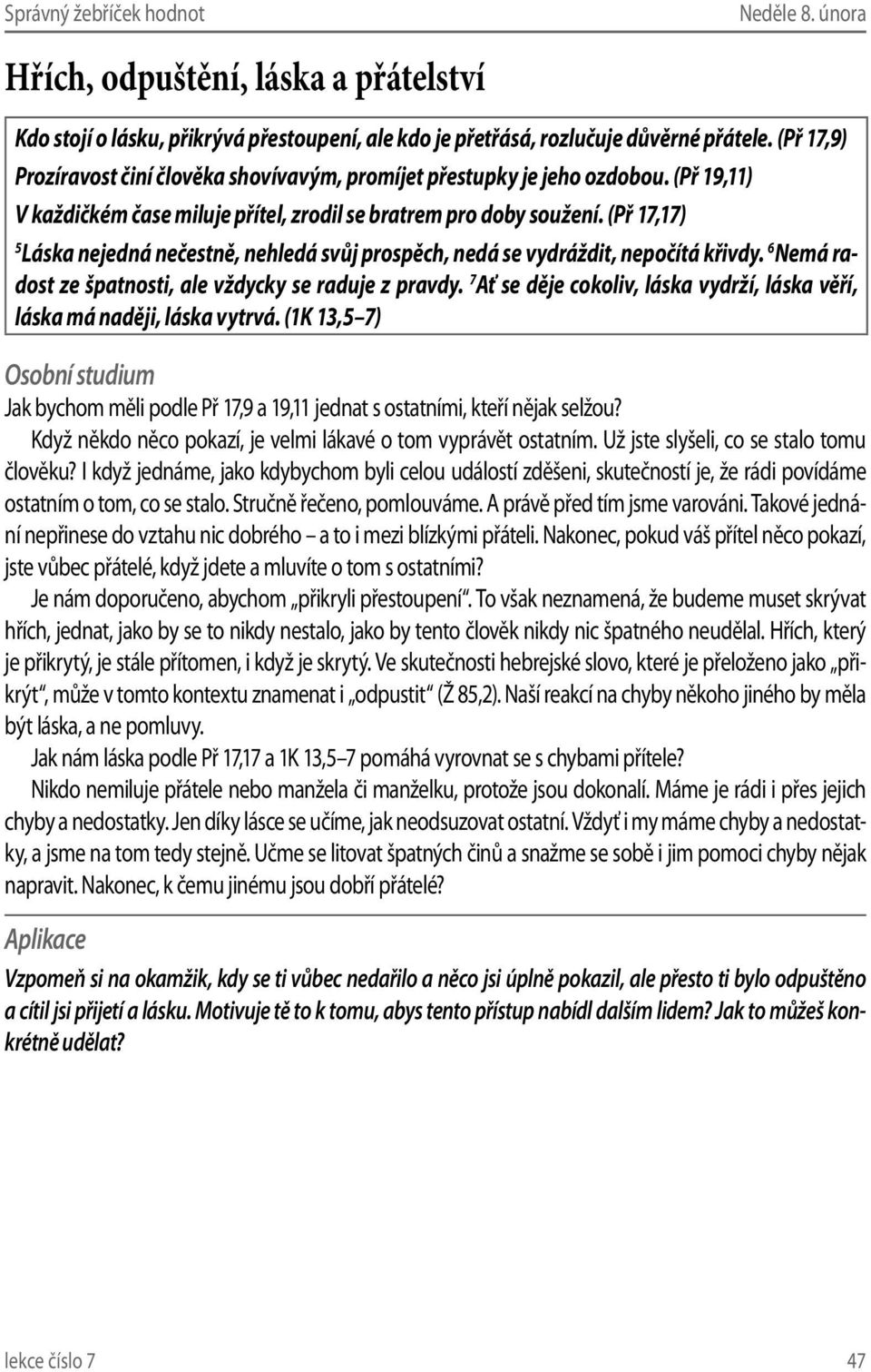 (Př 17,17) 5 Láska nejedná nečestně, nehledá svůj prospěch, nedá se vydráždit, nepočítá křivdy. 6 Nemá radost ze špatnosti, ale vždycky se raduje z pravdy.