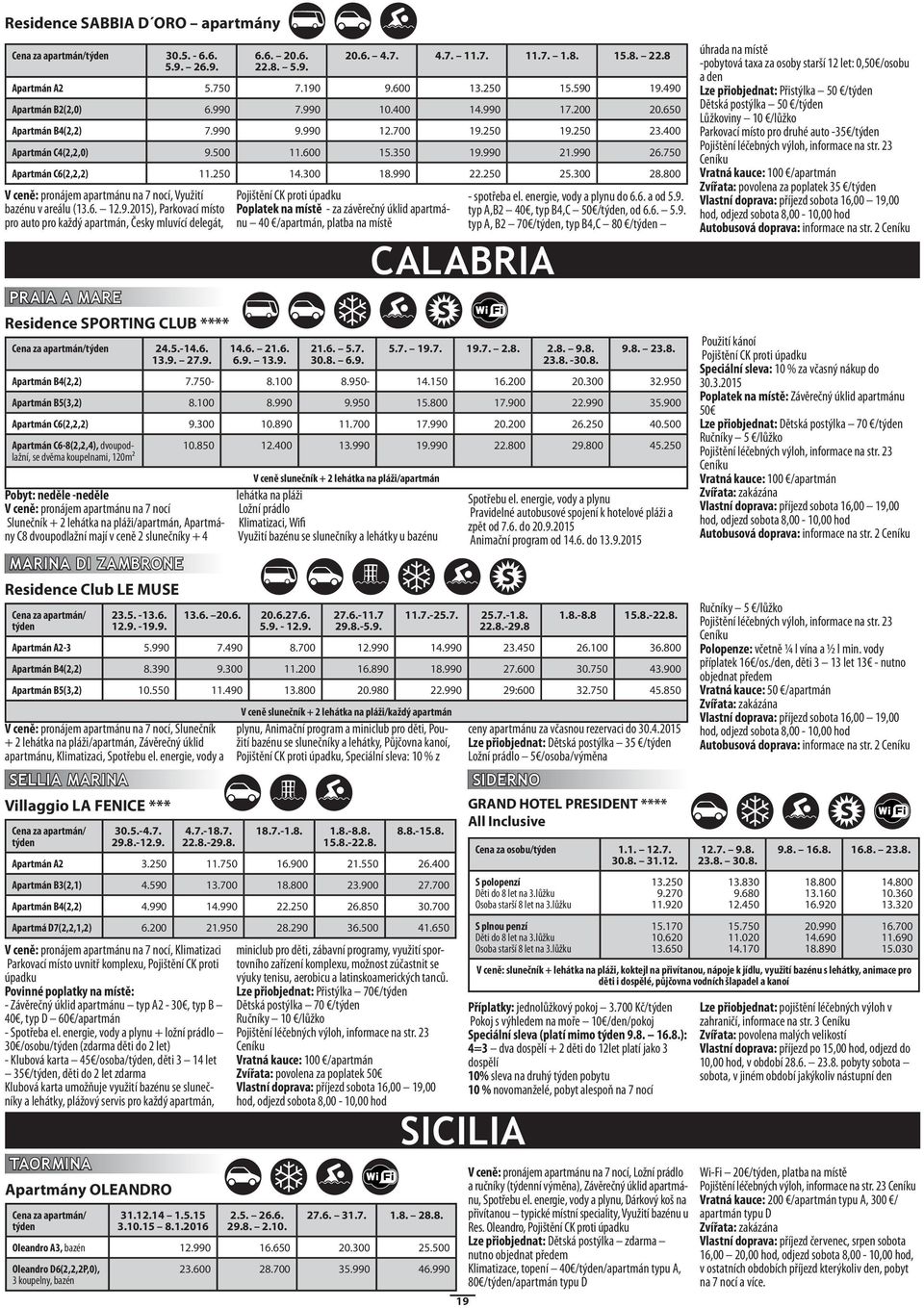 6. 20.6. 22.8. 5.9. Poplatek na místě - za závěrečný úklid apartmánu 40 /apartmán, platba na místě 14.6. 21.6. 6.9. 13.9. 21.6. 5.7. 30.8. 6.9. V ceně slunečník + 2 lehátka na pláži/apartmán lehátka na pláži Ložní prádlo Klimatizaci, Wifi Využití bazénu se slunečníky a lehátky u bazénu 20.