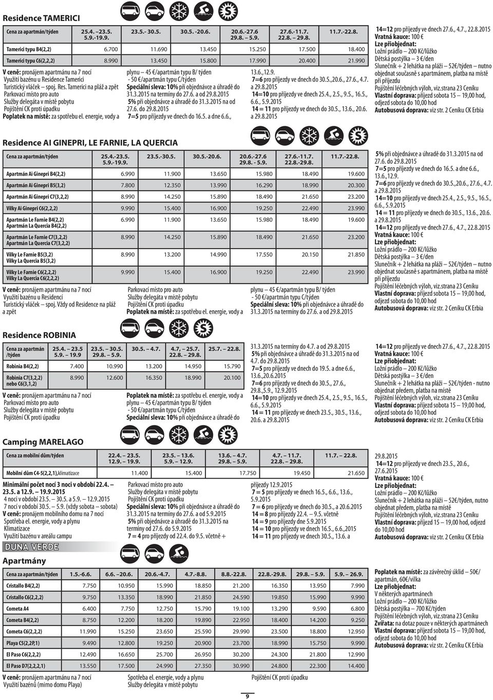 2015 5% při objednávce a úhradě do 31.3.2015 na od 27.6. do 29.8.2015 7=5 pro příjezdy ve dnech do 16.5. a dne 6.6., 27.6.-11.7. 11.7.-22.8. Tamerici typu B4(2,2) 6.700 11.690 13.450 15.250 17.500 18.