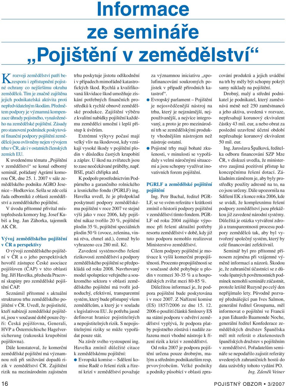 Zásady pro stanovení podmínek poskytování finanční podpory pojištění zemědělců jsou ovlivněny nejen vývojem trhu v ČR, ale i v ostatních členských zemích EU.