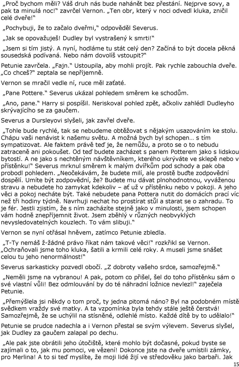 Nebo nám dovolíš vstoupit? Petunie zavrčela. Fajn. Ustoupila, aby mohli projít. Pak rychle zabouchla dveře. Co chceš? zeptala se nepříjemně. Vernon se mračil vedle ní, ruce měl zaťaté. Pane Pottere.