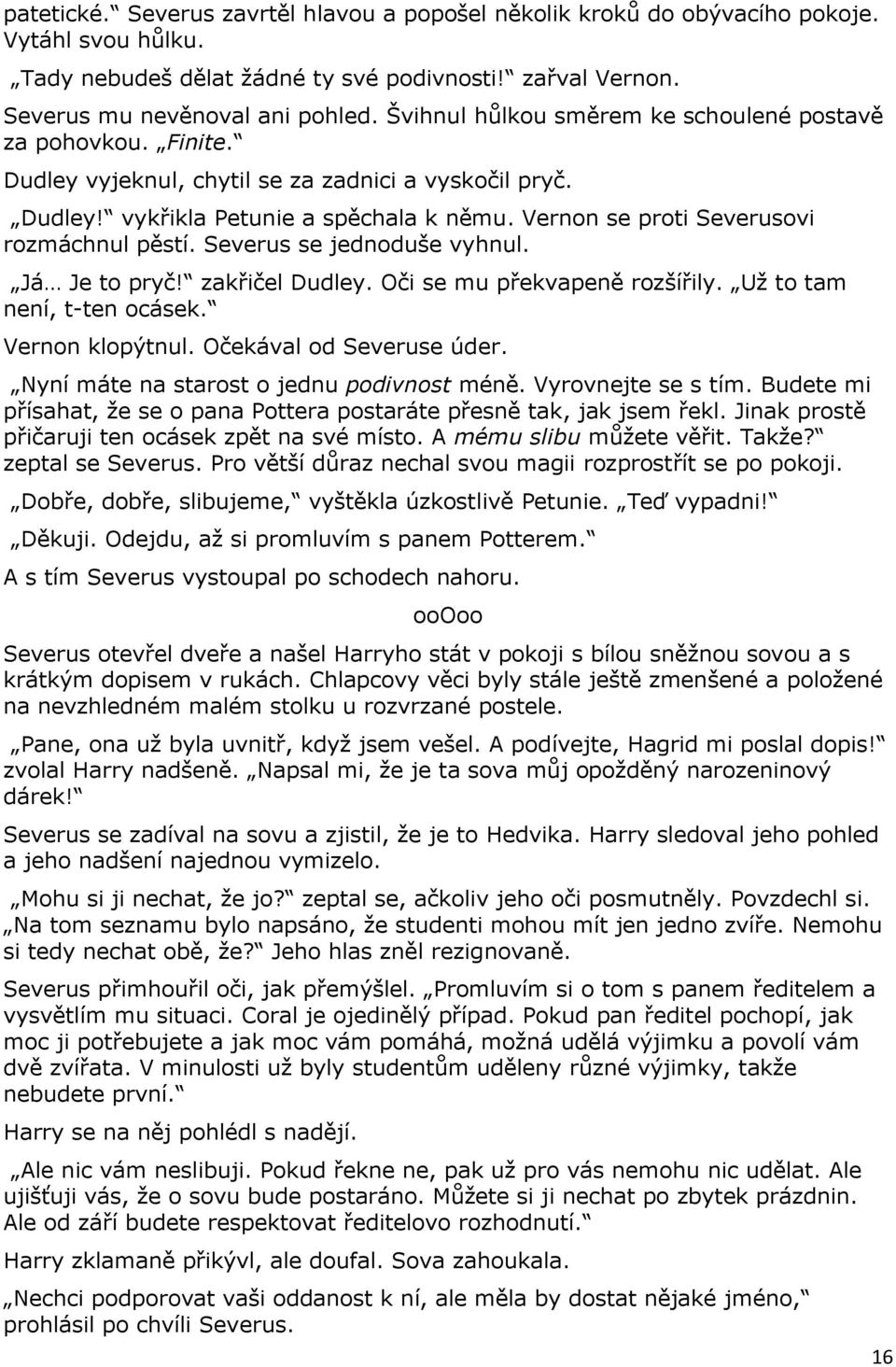 Vernon se proti Severusovi rozmáchnul pěstí. Severus se jednoduše vyhnul. Já Je to pryč! zakřičel Dudley. Oči se mu překvapeně rozšířily. Už to tam není, t-ten ocásek. Vernon klopýtnul.