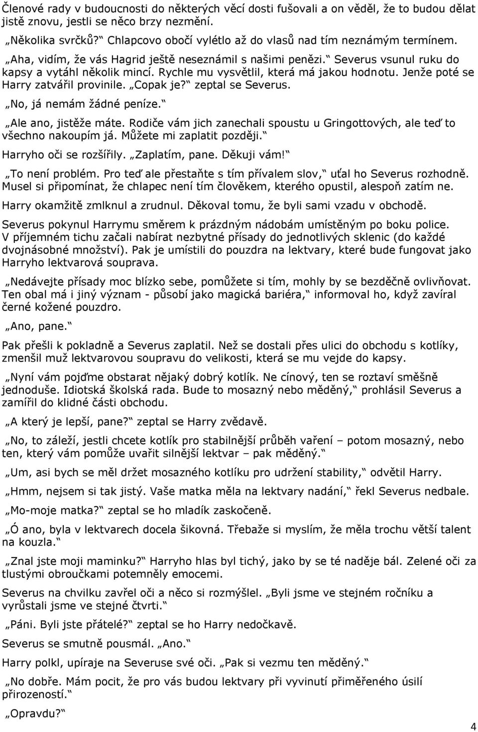 Rychle mu vysvětlil, která má jakou hodnotu. Jenže poté se Harry zatvářil provinile. Copak je? zeptal se Severus. No, já nemám žádné peníze. Ale ano, jistěže máte.