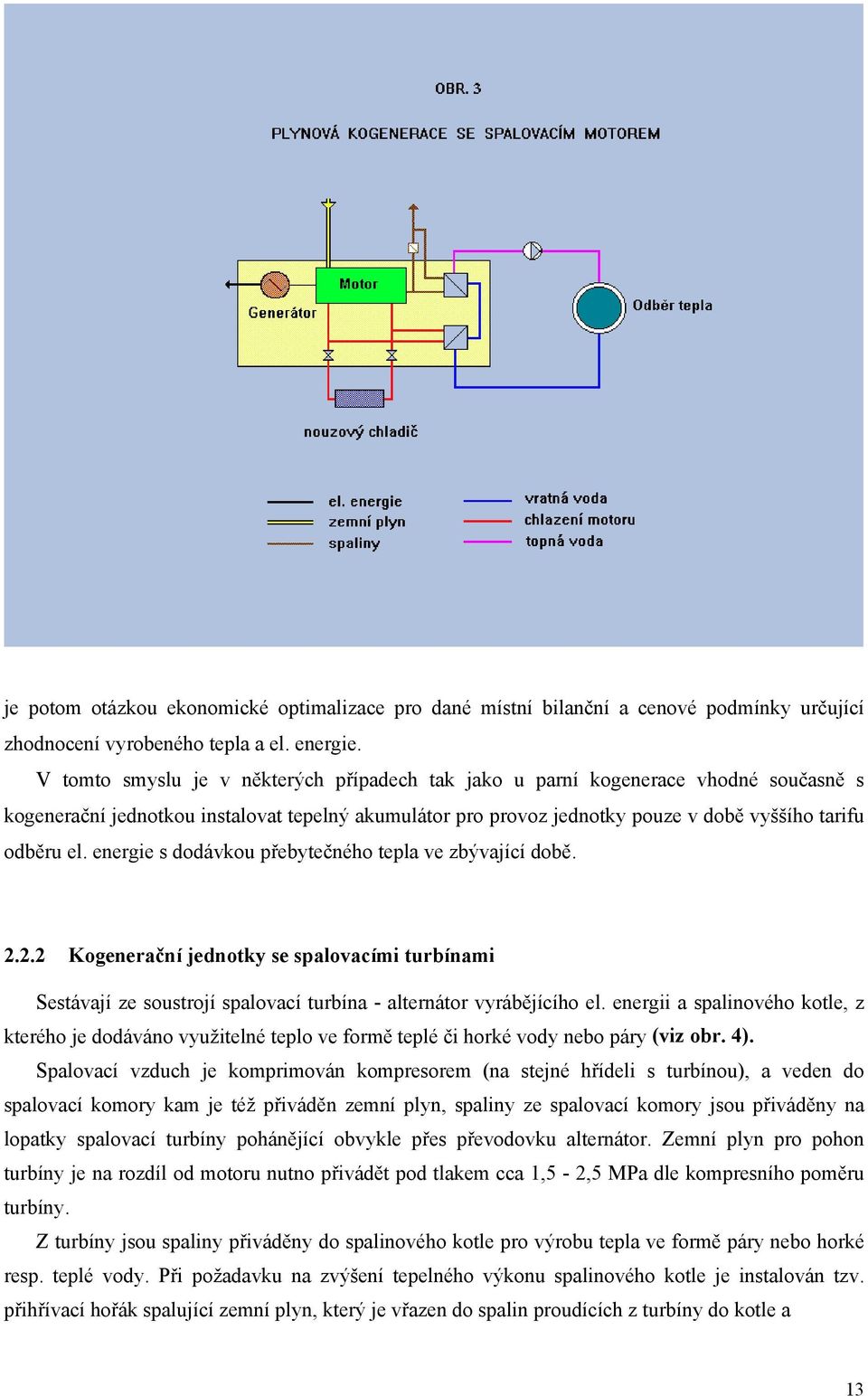 energie s dodávkou přebytečného tepla ve zbývající době. 2.2.2 Kogenerační jednotky se spalovacími turbínami Sestávají ze soustrojí spalovací turbína - alternátor vyrábějícího el.