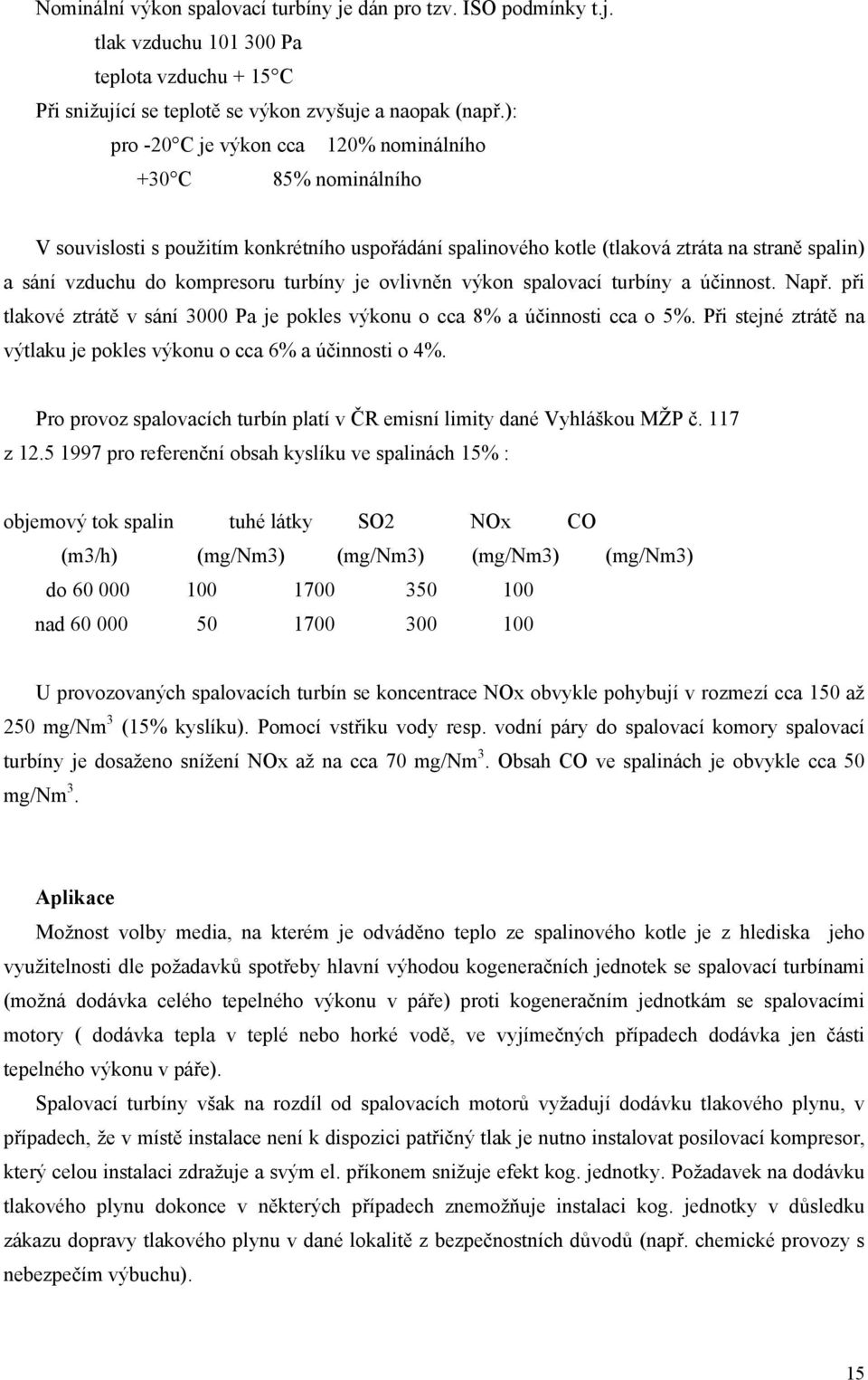 turbíny je ovlivněn výkon spalovací turbíny a účinnost. Např. při tlakové ztrátě v sání 3000 Pa je pokles výkonu o cca 8% a účinnosti cca o 5%.