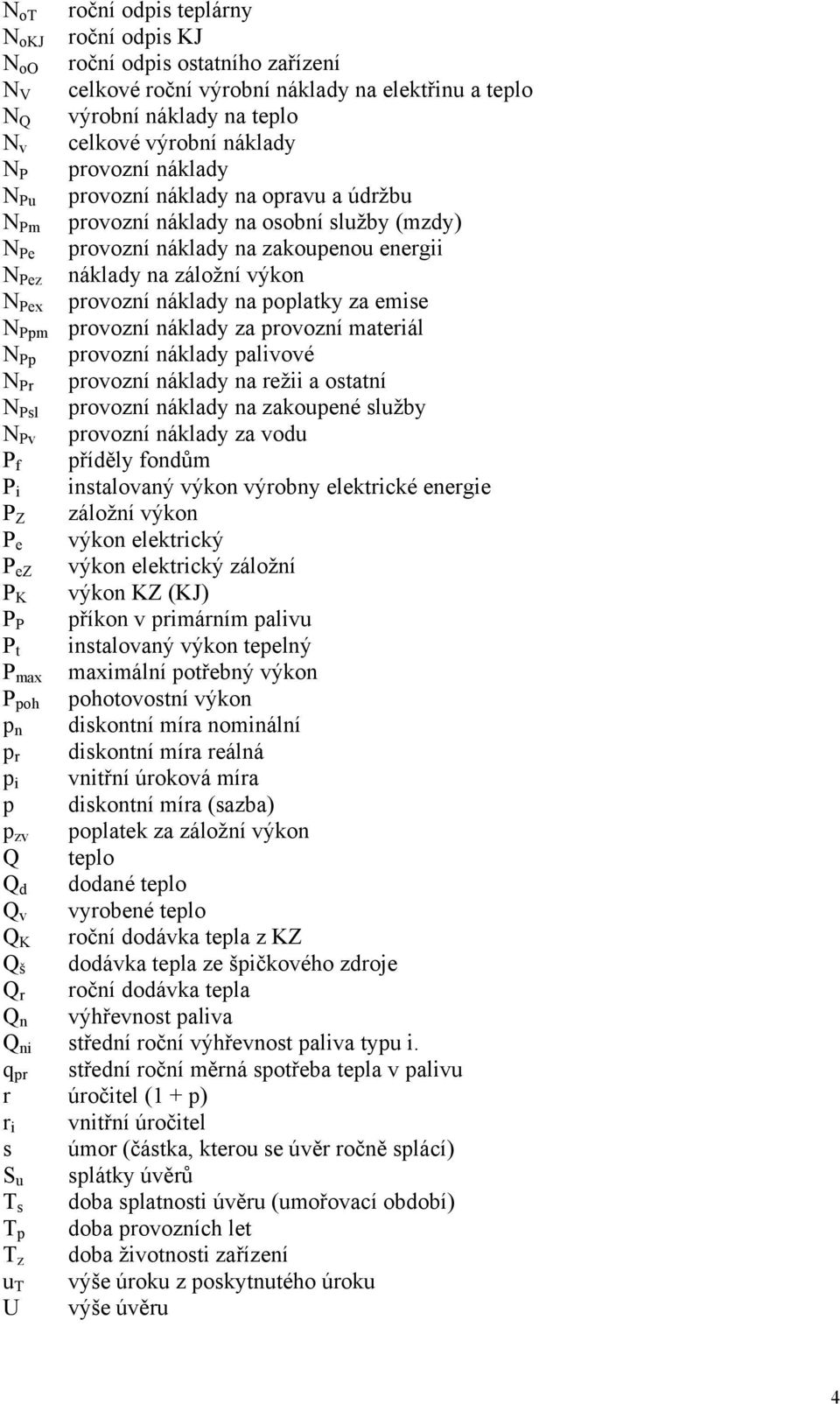 náklady na poplatky za emise N Ppm provozní náklady za provozní materiál N Pp provozní náklady palivové N Pr provozní náklady na režii a ostatní N Psl provozní náklady na zakoupené služby N Pv