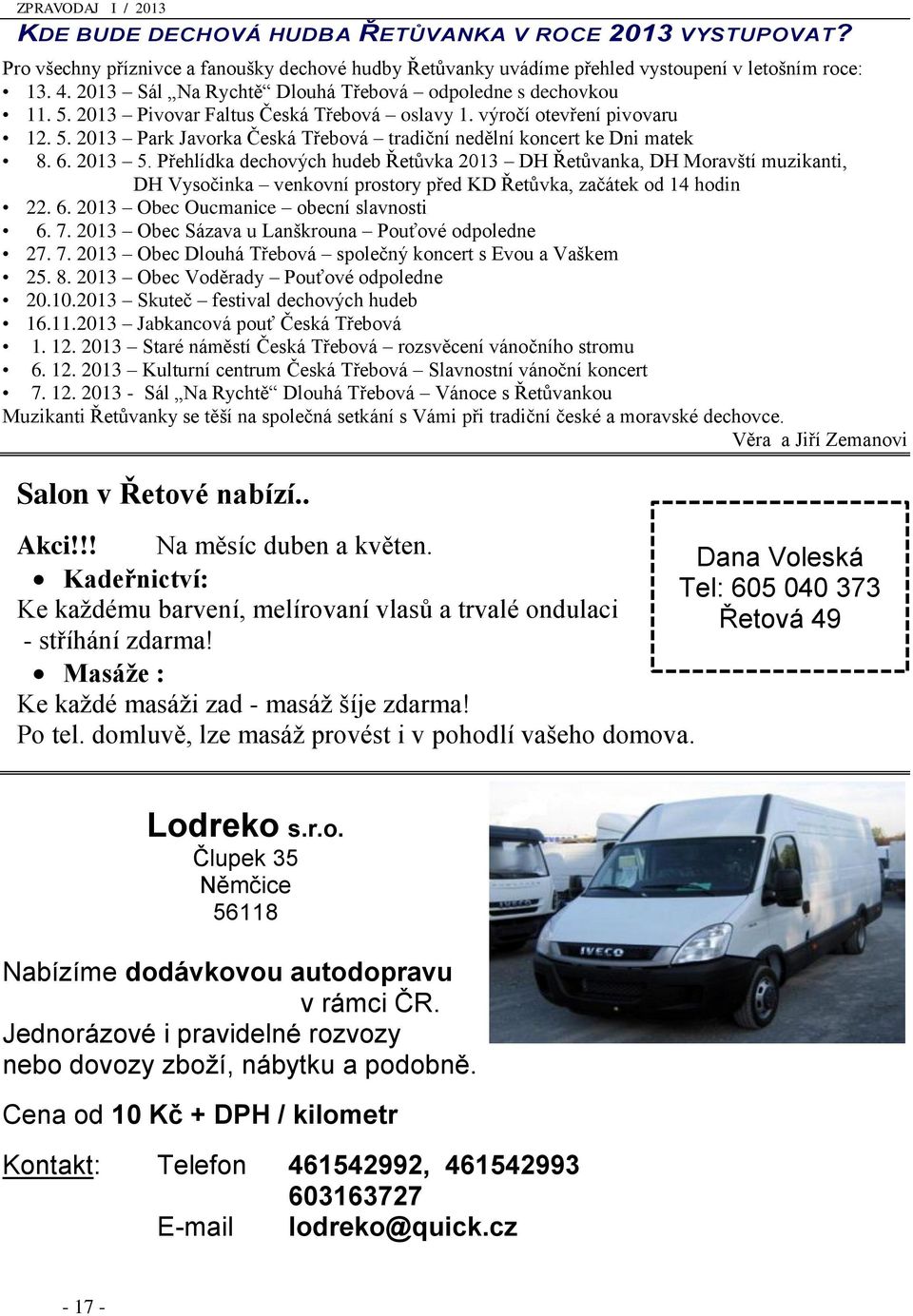 6. 2013 5. Přehlídka dechových hudeb Řetůvka 2013 DH Řetůvanka, DH Moravští muzikanti, DH Vysočinka venkovní prostory před KD Řetůvka, začátek od 14 hodin 22. 6.