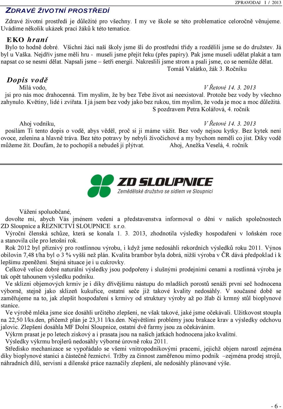 Pak jsme museli udělat plakát a tam napsat co se nesmí dělat. Napsali jsme šetři energií. Nakreslili jsme strom a psali jsme, co se nemůže dělat. Tomáš Vašátko, žák 3.