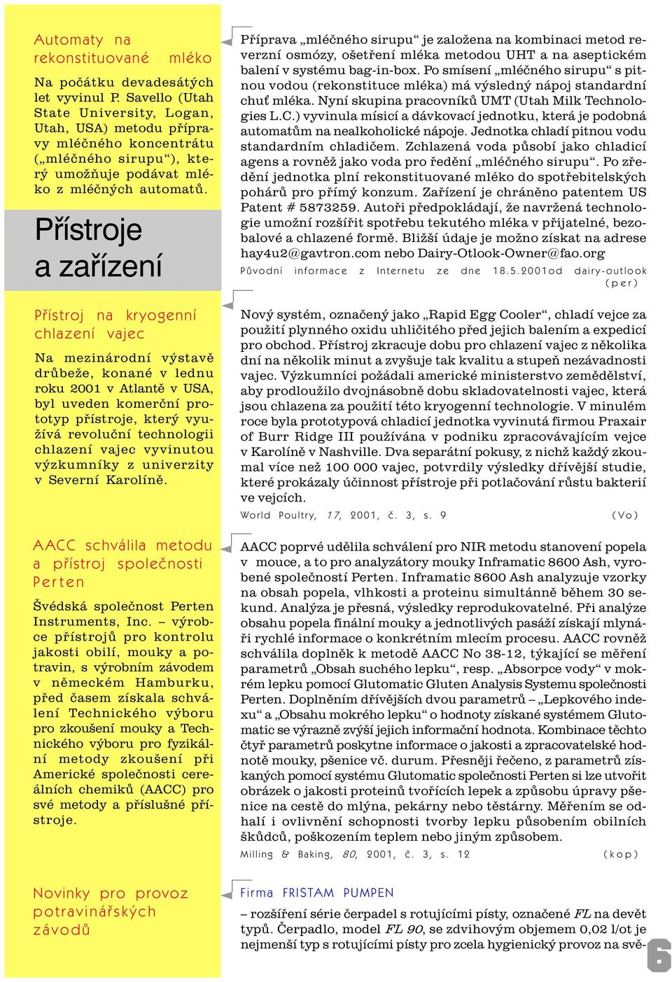 Pøístroj na kryogenní chlazení vajec Na mezinárodní výstavì drùbeže, konané v lednu roku 2001 v Atlantì v USA, byl uveden komerèní prototyp pøístroje, který využívá revoluèní technologii chlazení