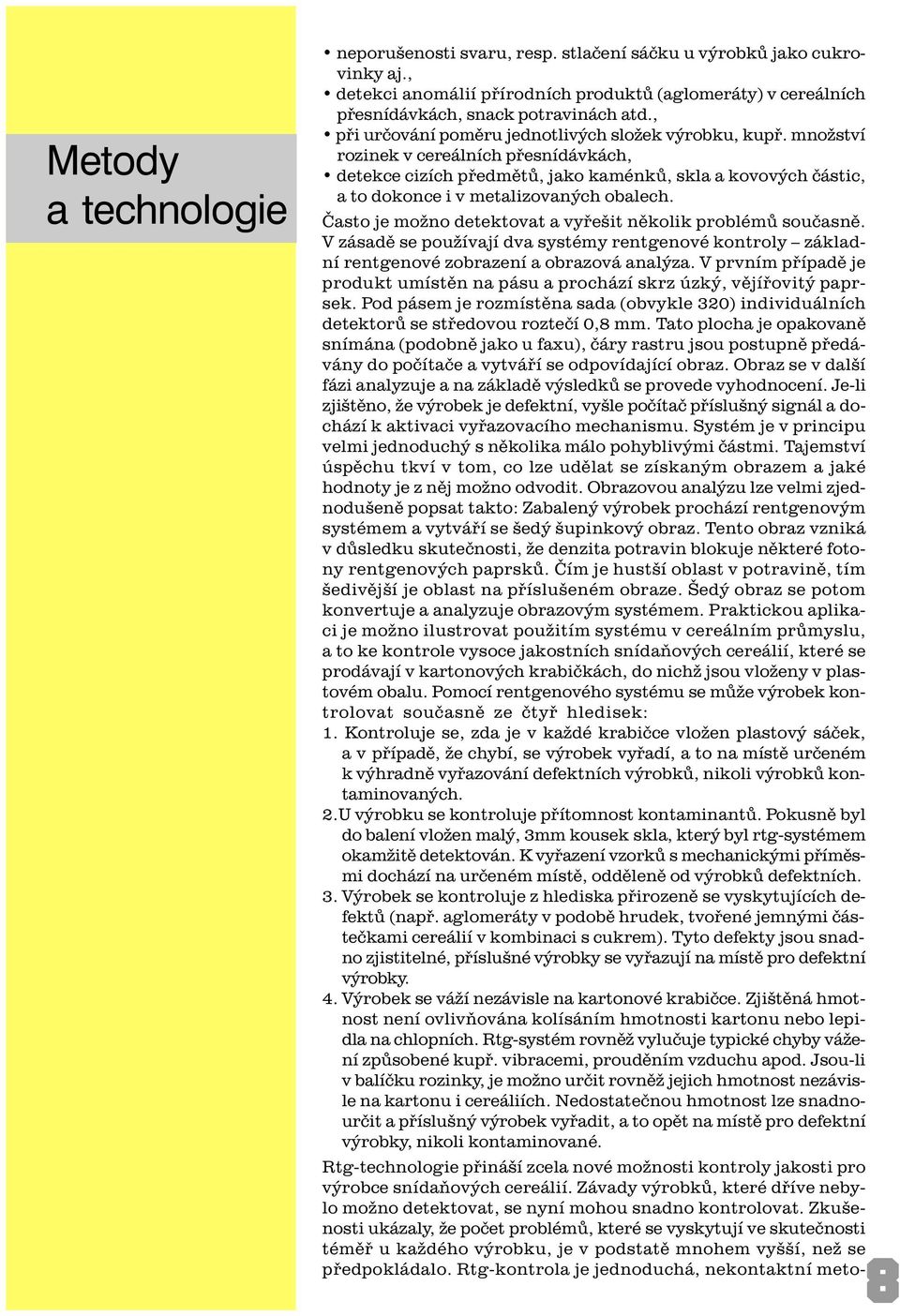 množství rozinek v cereálních pøesnídávkách, detekce cizích pøedmìtù, jako kaménkù, skla a kovových èástic, a to dokonce i v metalizovaných obalech.