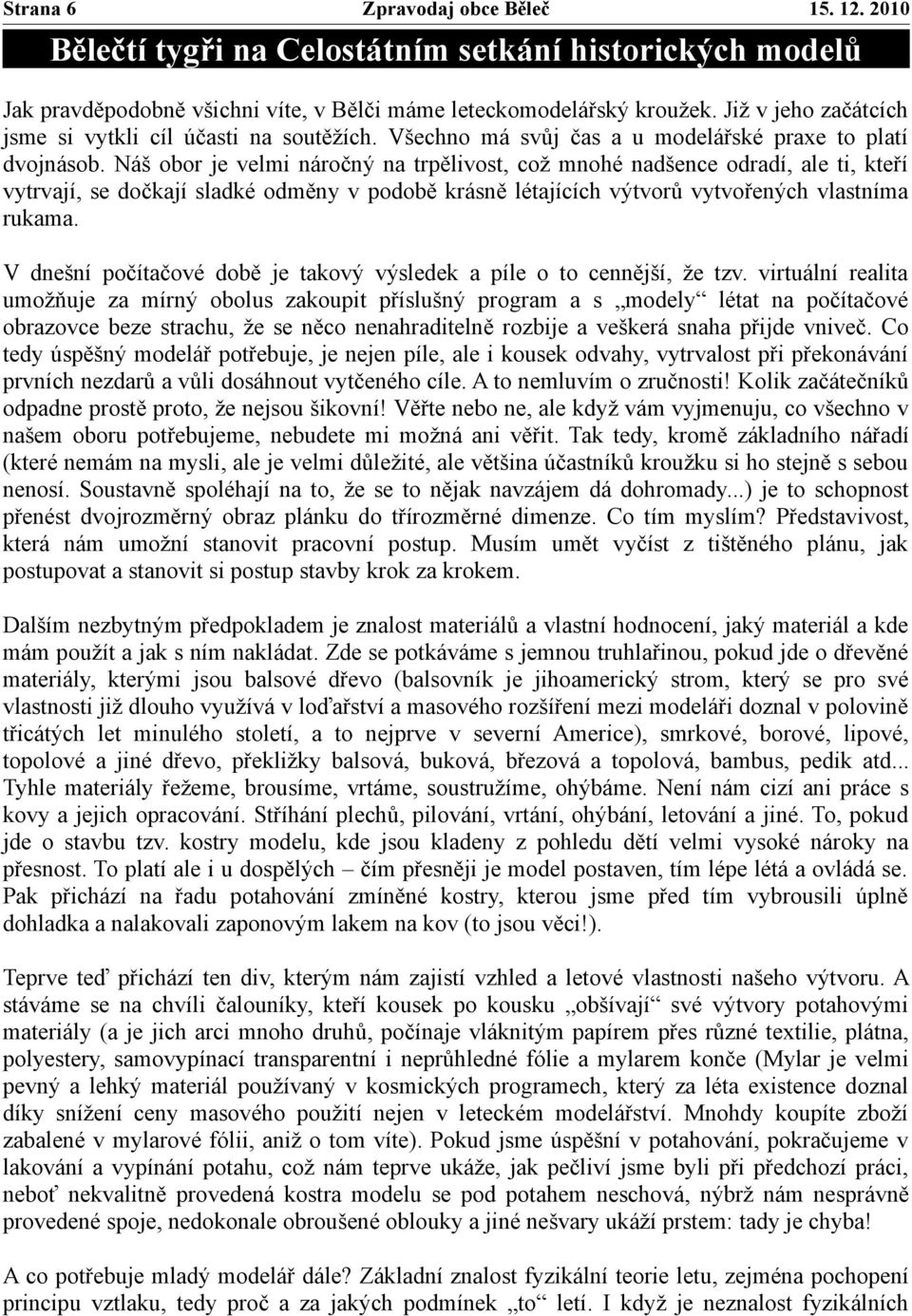 Náš obor je velmi náročný na trpělivost, což mnohé nadšence odradí, ale ti, kteří vytrvají, se dočkají sladké odměny v podobě krásně létajících výtvorů vytvořených vlastníma rukama.