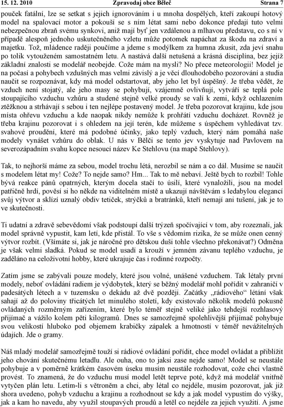 předají tuto velmi nebezpečnou zbraň svému synkovi, aniž mají byť jen vzdálenou a mlhavou představu, co s ní v případě alespoň jednoho uskutečněného vzletu může potomek napáchat za škodu na zdraví a