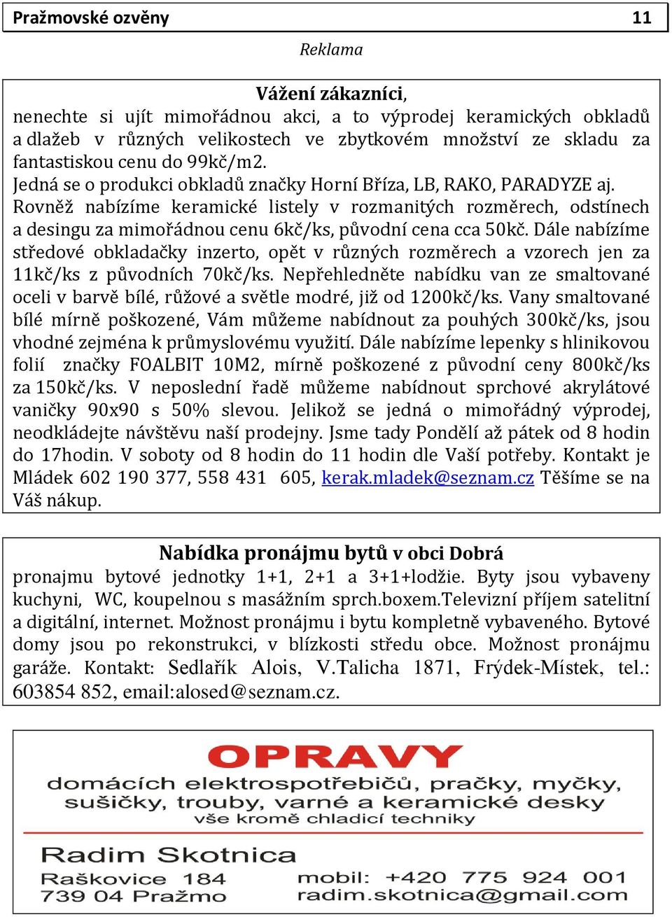 Rovněž nabízíme keramické listely v rozmanitých rozměrech, odstínech a desingu za mimořádnou cenu 6kč/ks, původní cena cca 50kč.