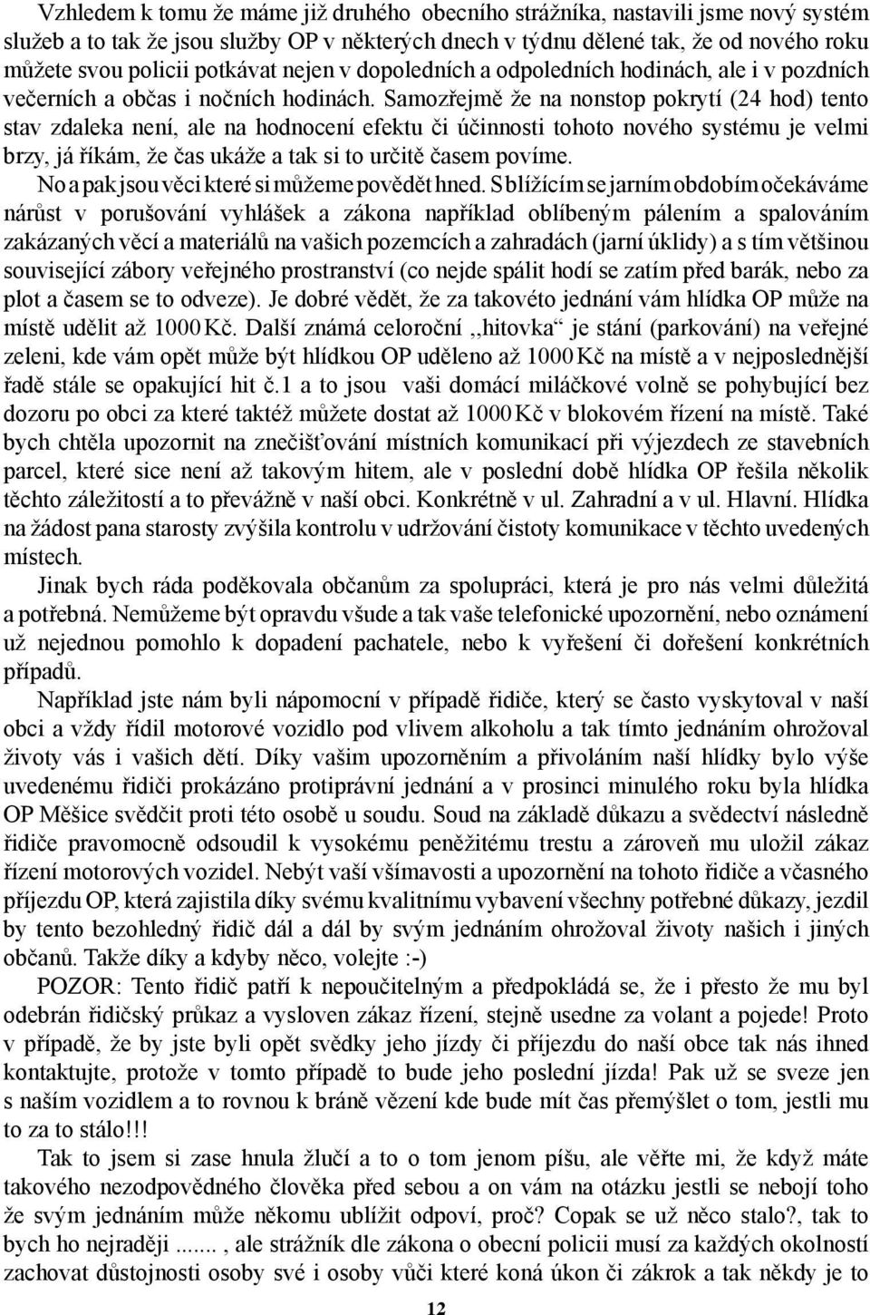 Samozřejmě že na nonstop pokrytí (24 hod) tento stav zdaleka není, ale na hodnocení efektu či účinnosti tohoto nového systému je velmi brzy, já říkám, že čas ukáže a tak si to určitě časem povíme.